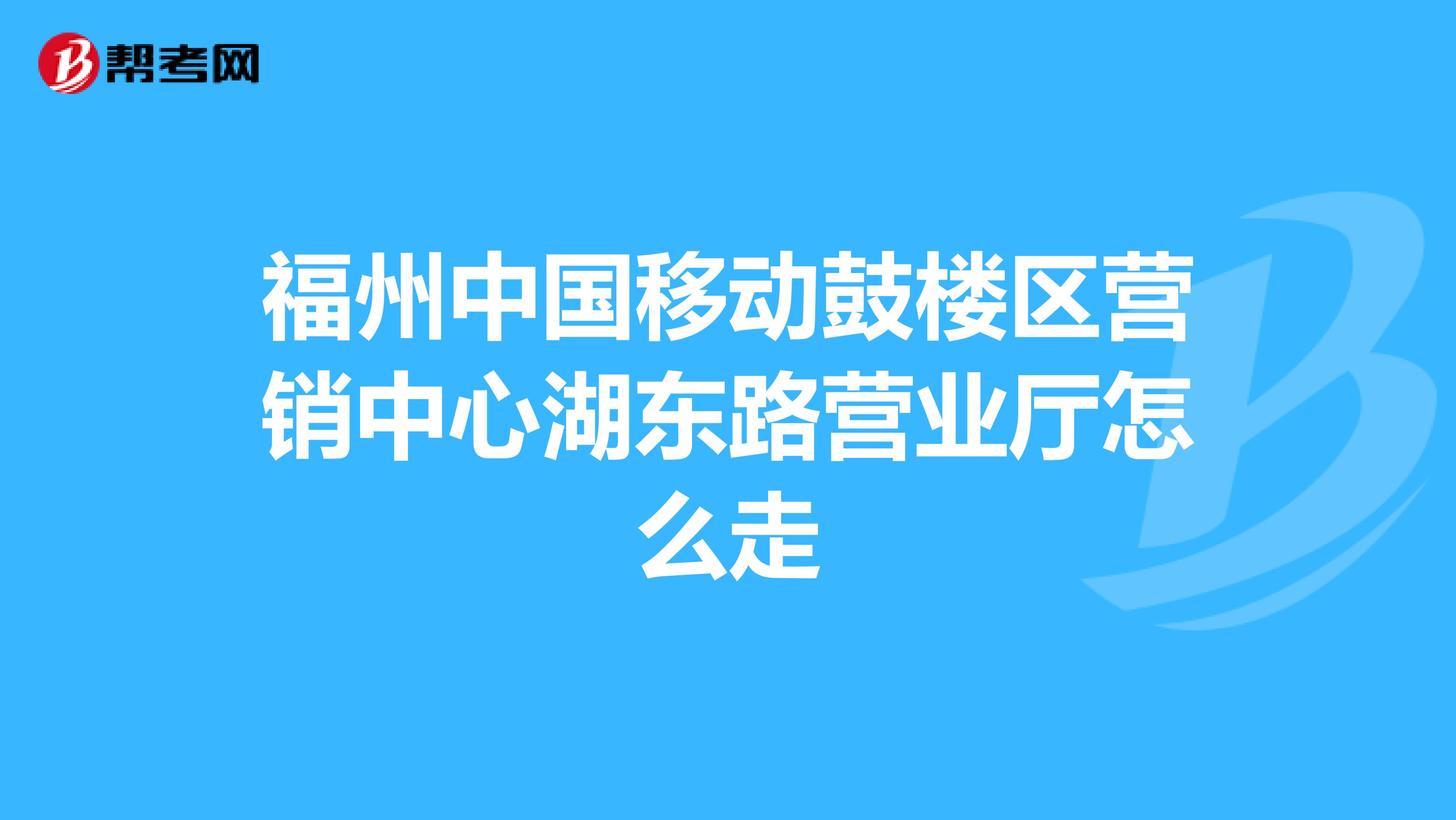 福州中国移动鼓楼区营销中心湖东路营业厅怎么走