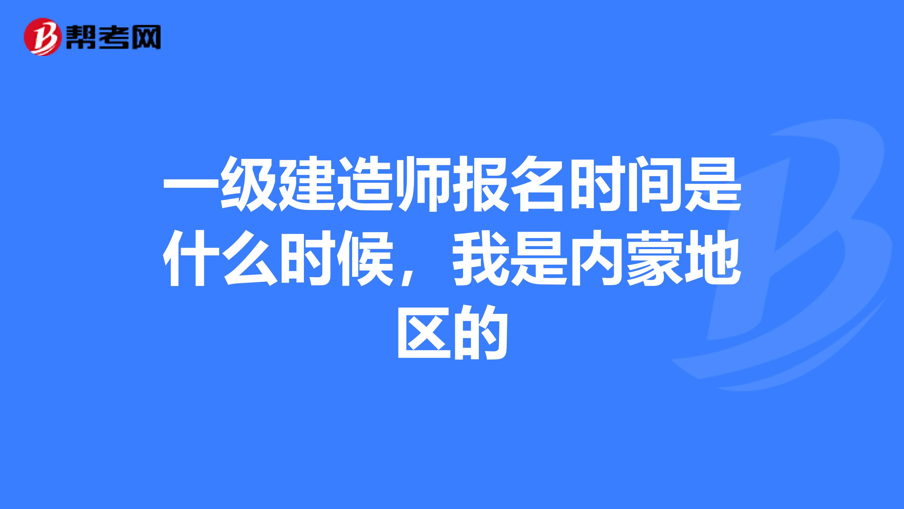 一级建造师报名时间是什么时候,我是内蒙地区的