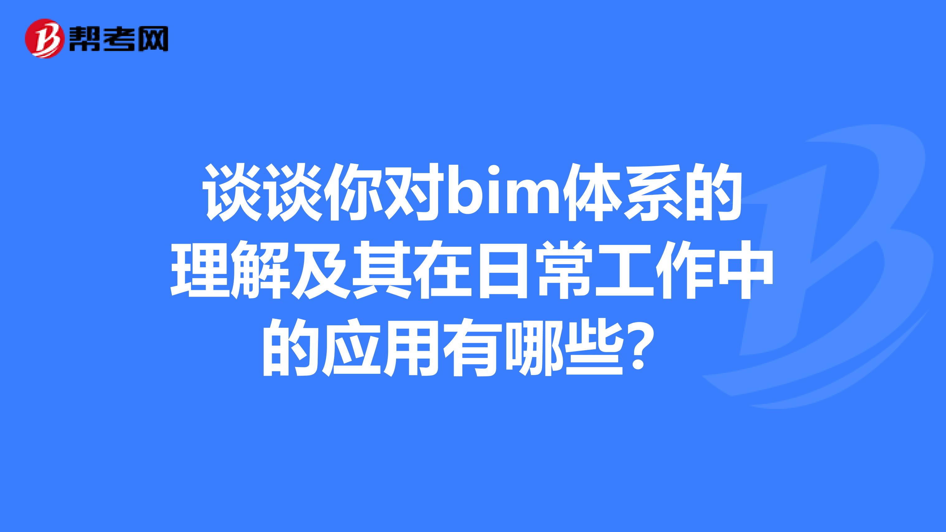 谈谈你对bim体系的理解及其在日常工作中的应用有哪些?