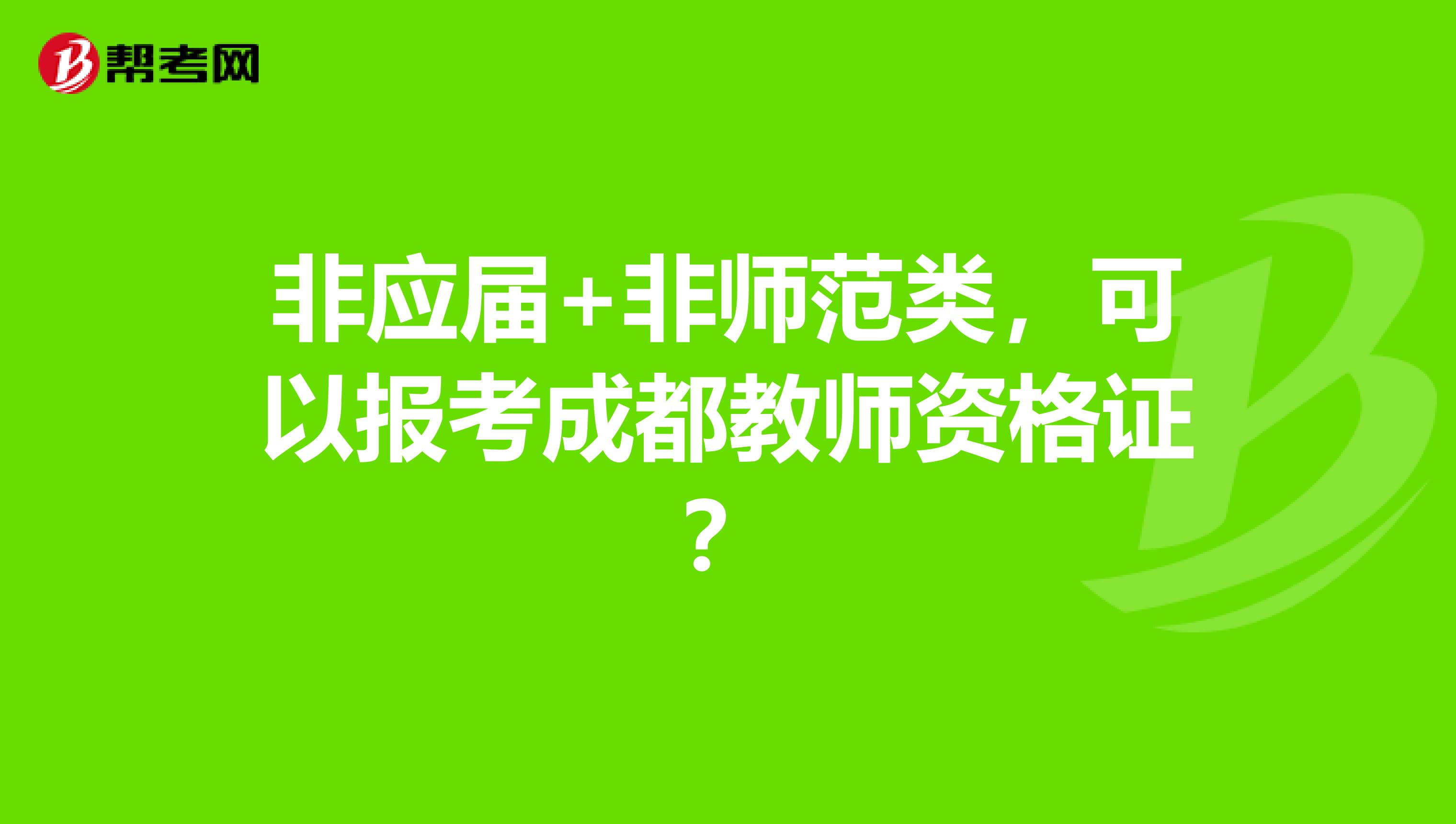非應屆+非師范類，可以報考成都教師資格證？