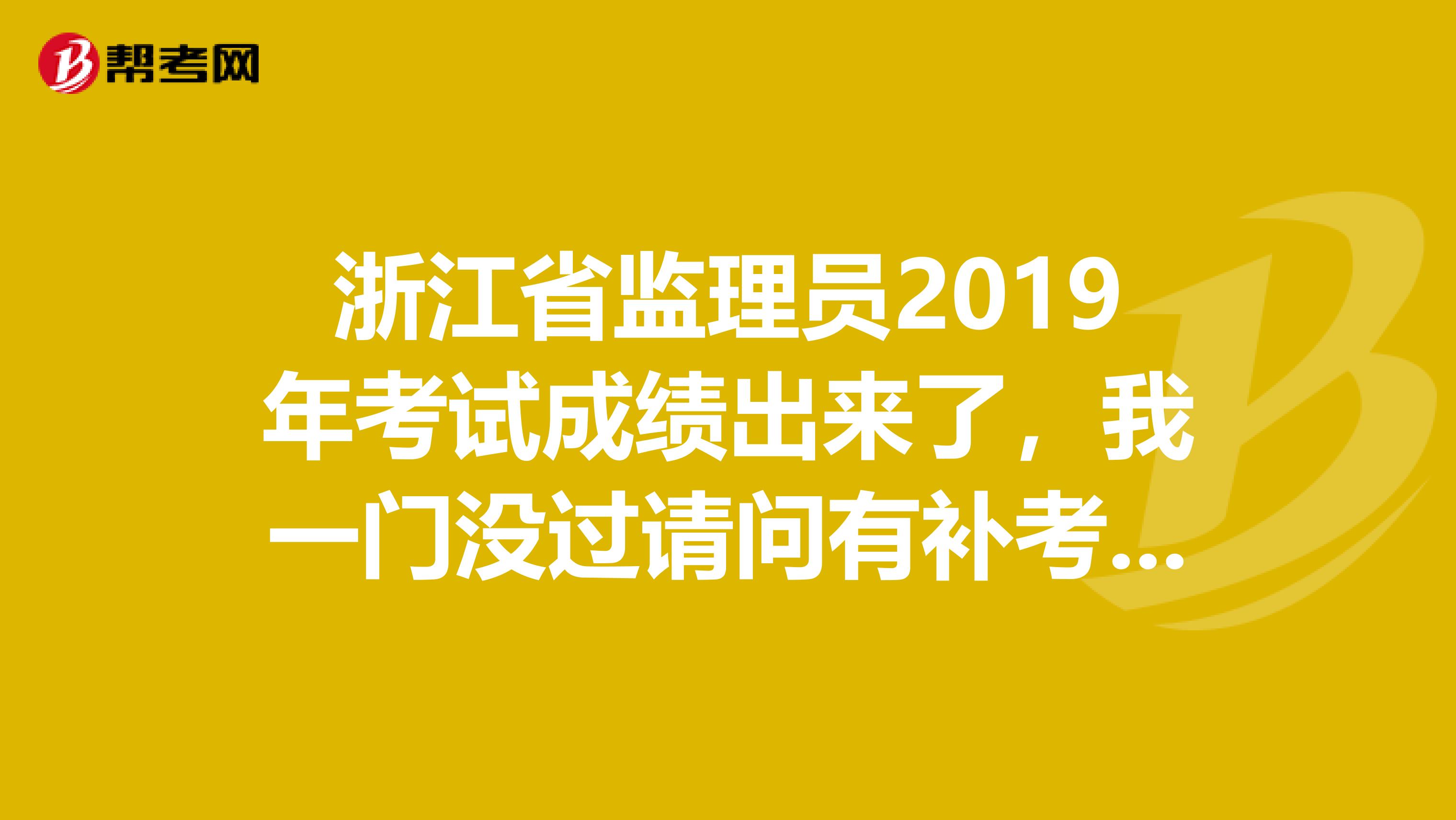 浙江省监理员2019年考试成绩出来了,我一门没过请问有补考吗?有的话要什么相关的手续到哪里补考?