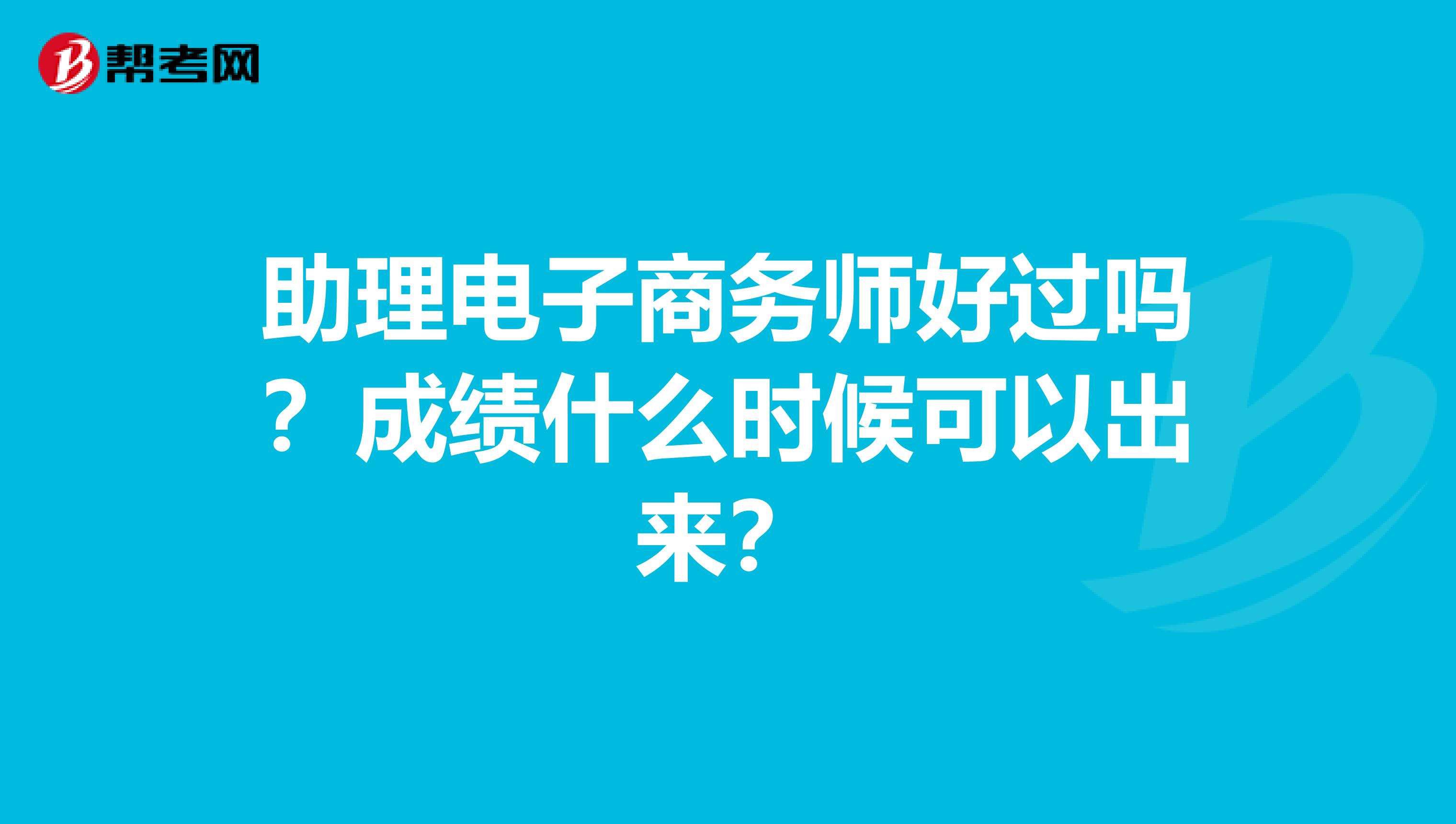助理电子商务师好过吗?成绩什么时候可以出来?
