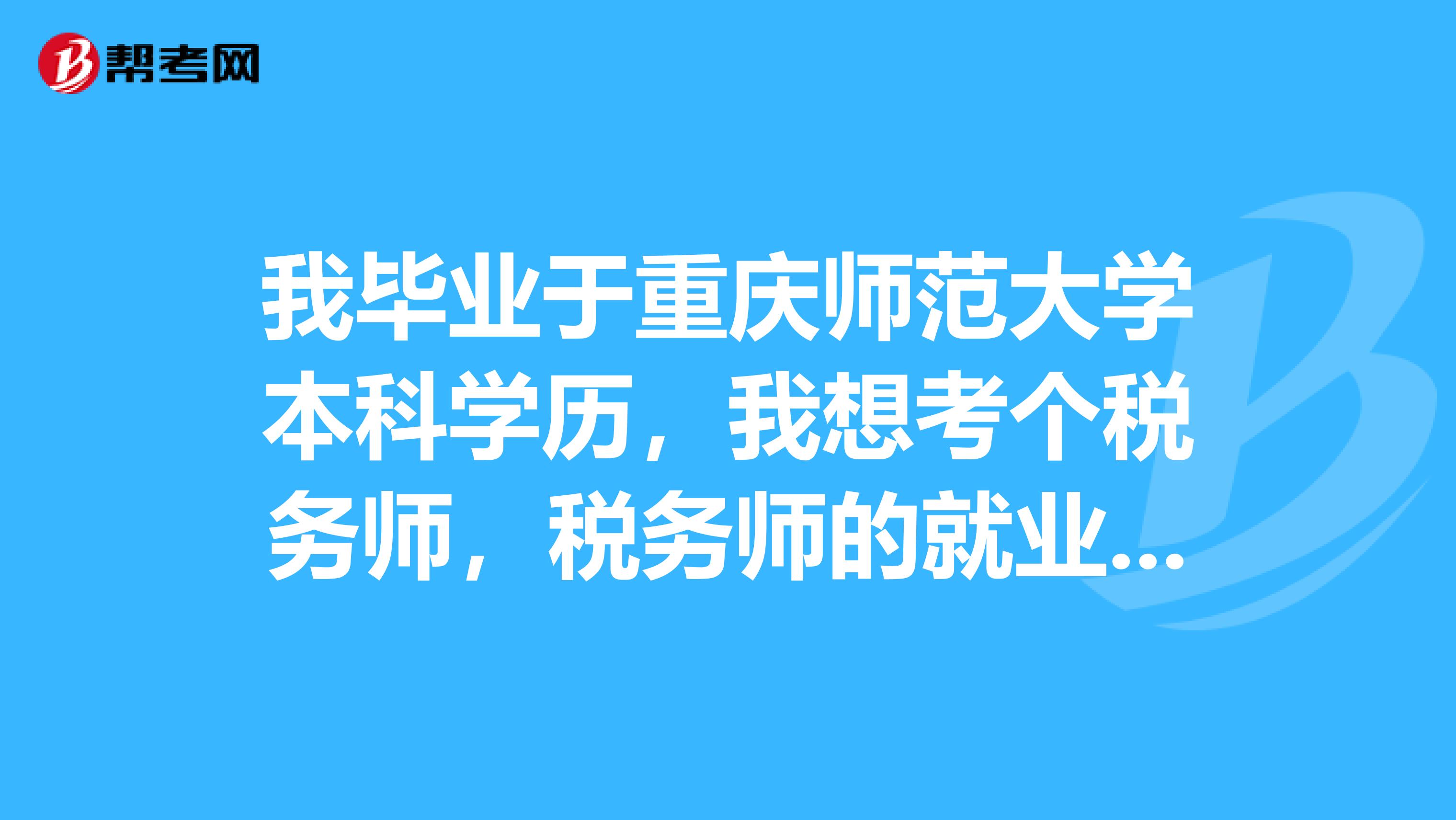 我毕业于重庆师范大学本科学历,我想考个税务师,税务师的就业方向是哪方面的