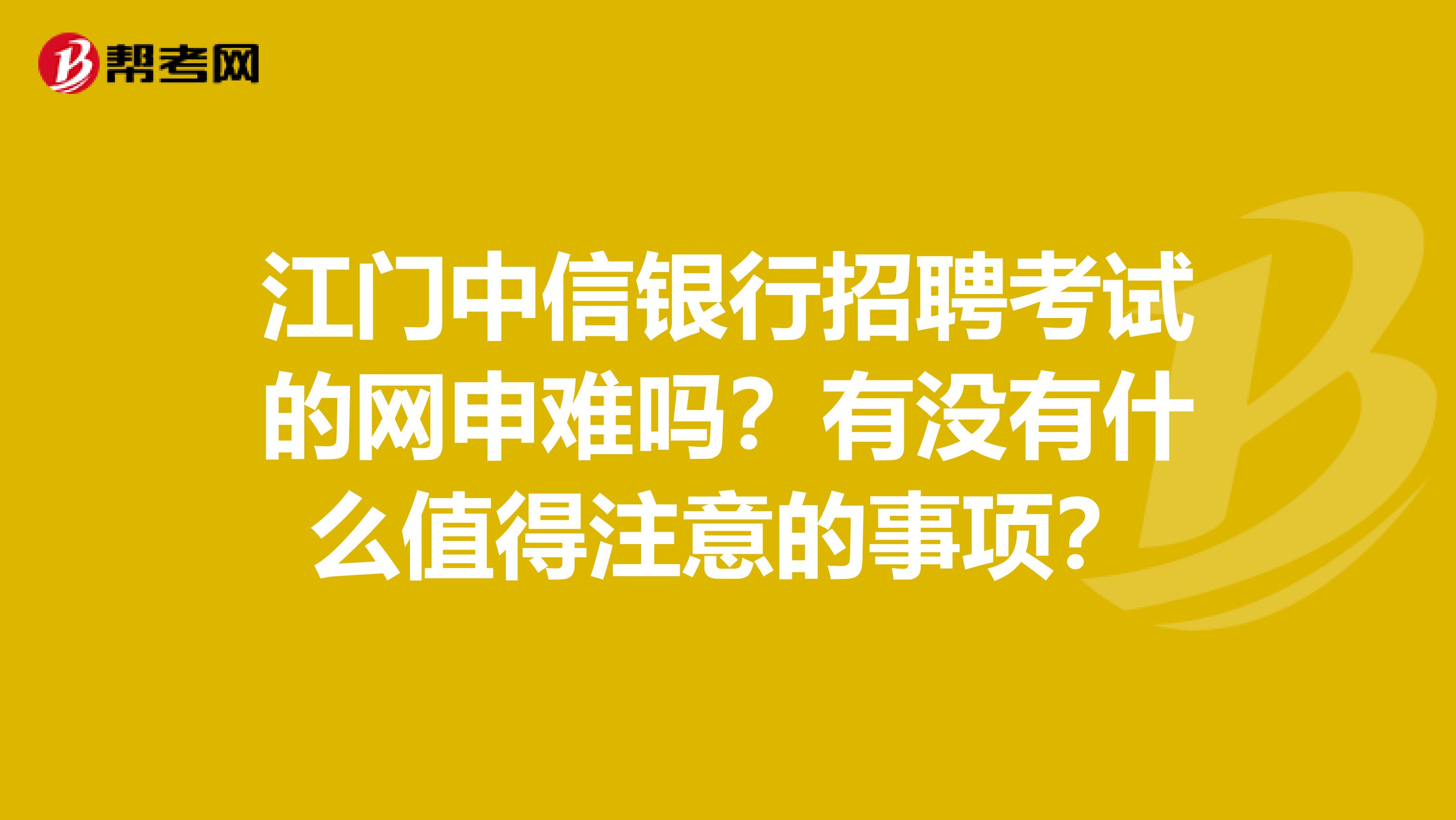 江门中信银行招聘考试的网申难吗？有没有什么值得注意的事项？