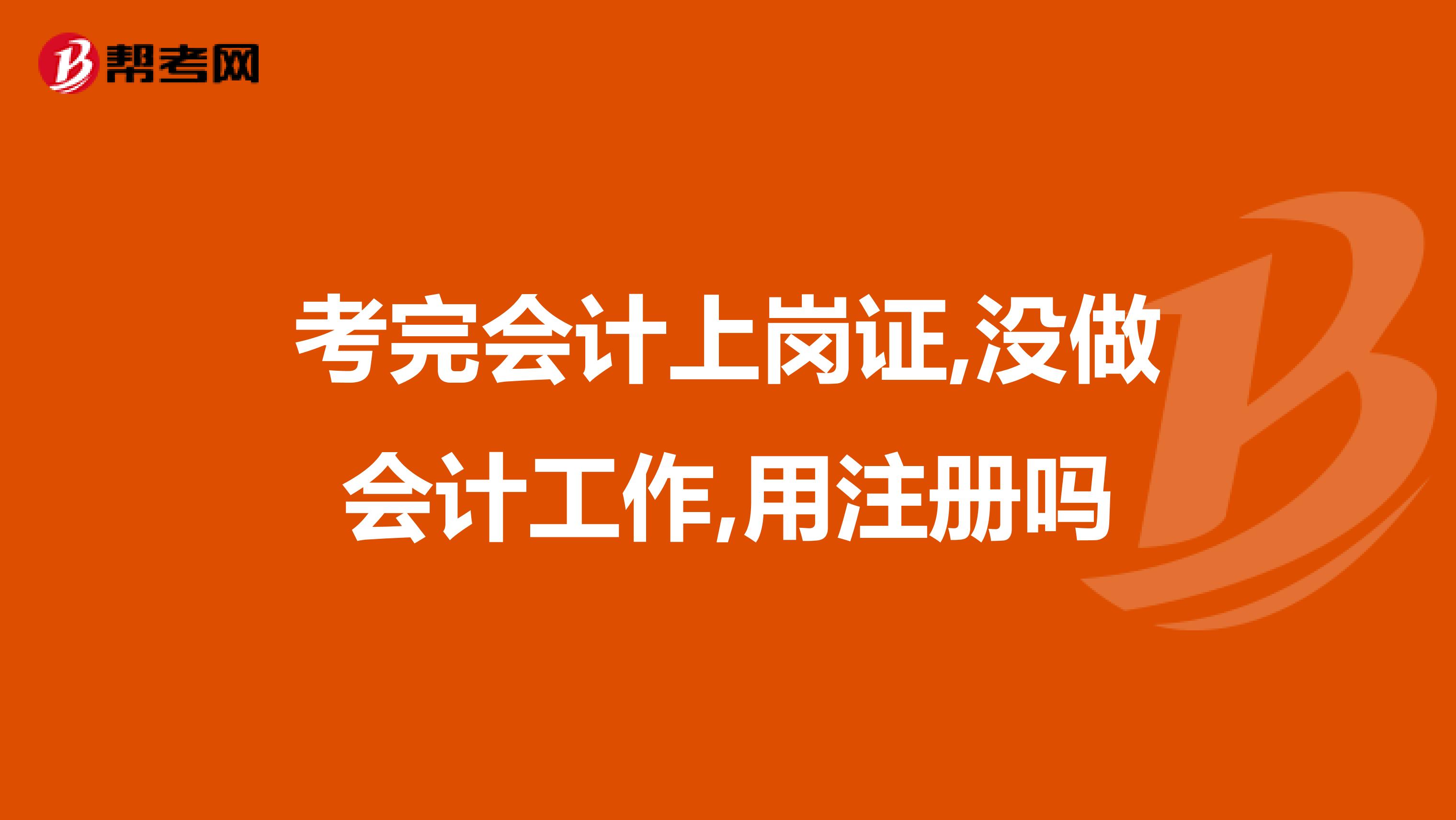 考完会计上岗证,没做会计工作,用注册吗
