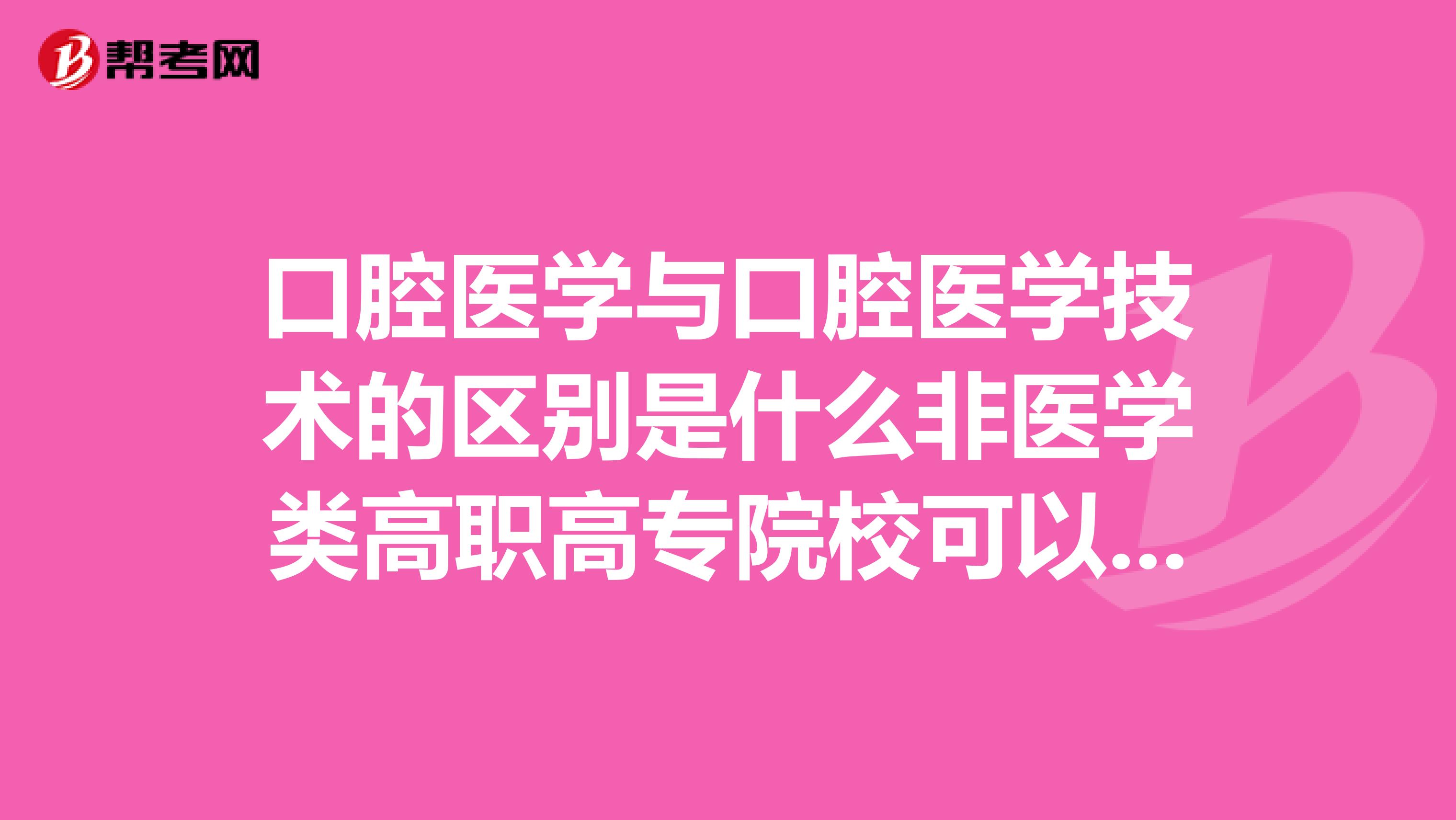 口腔医学与口腔医学技术的区别是什么非医学类高职高专院校可以考取医师执业助理医师,执业医师吗