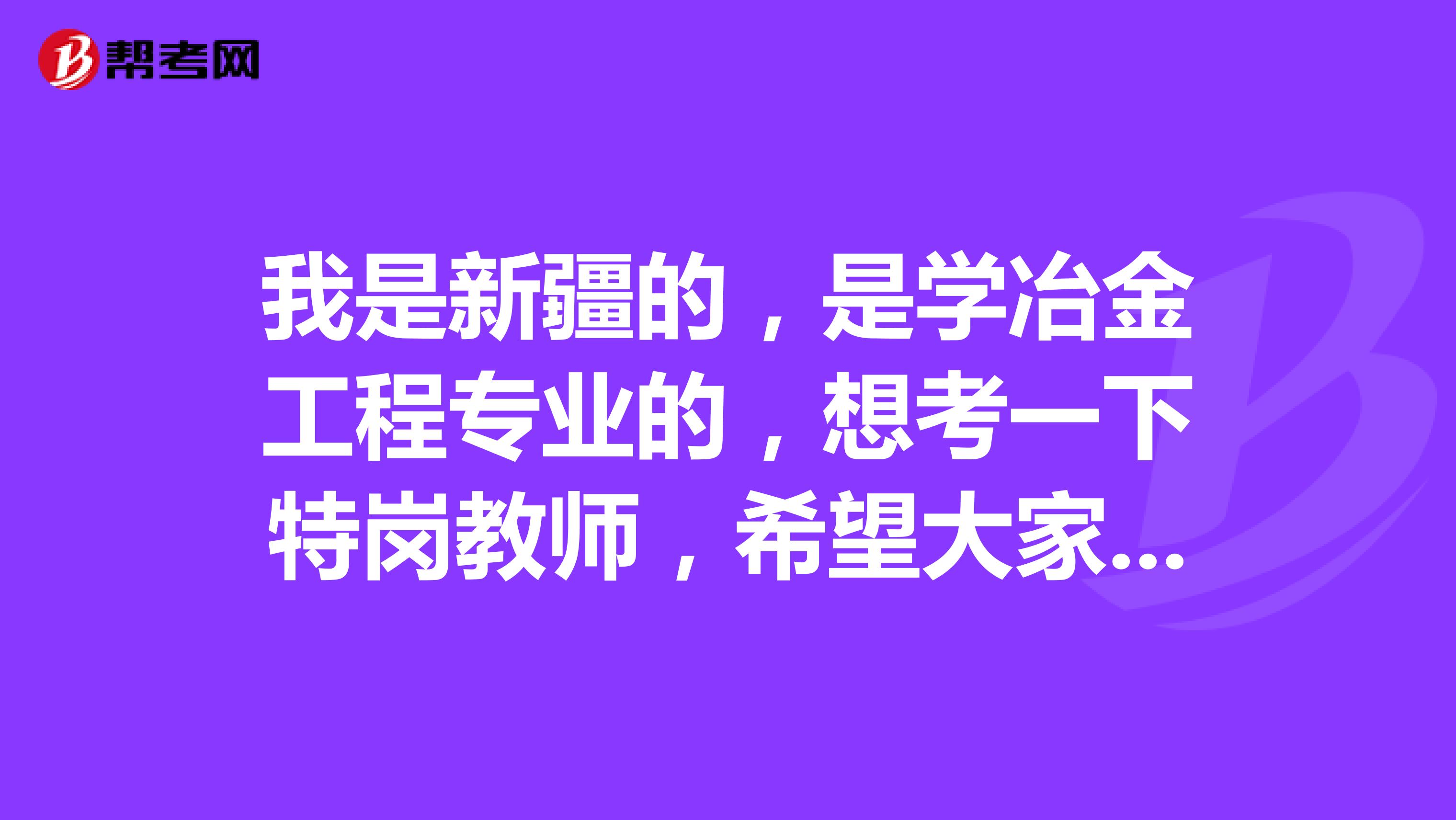 我是新疆的,是学冶金工程专业的,想考一下特岗教师,希望大家告诉我一下考试难吗?