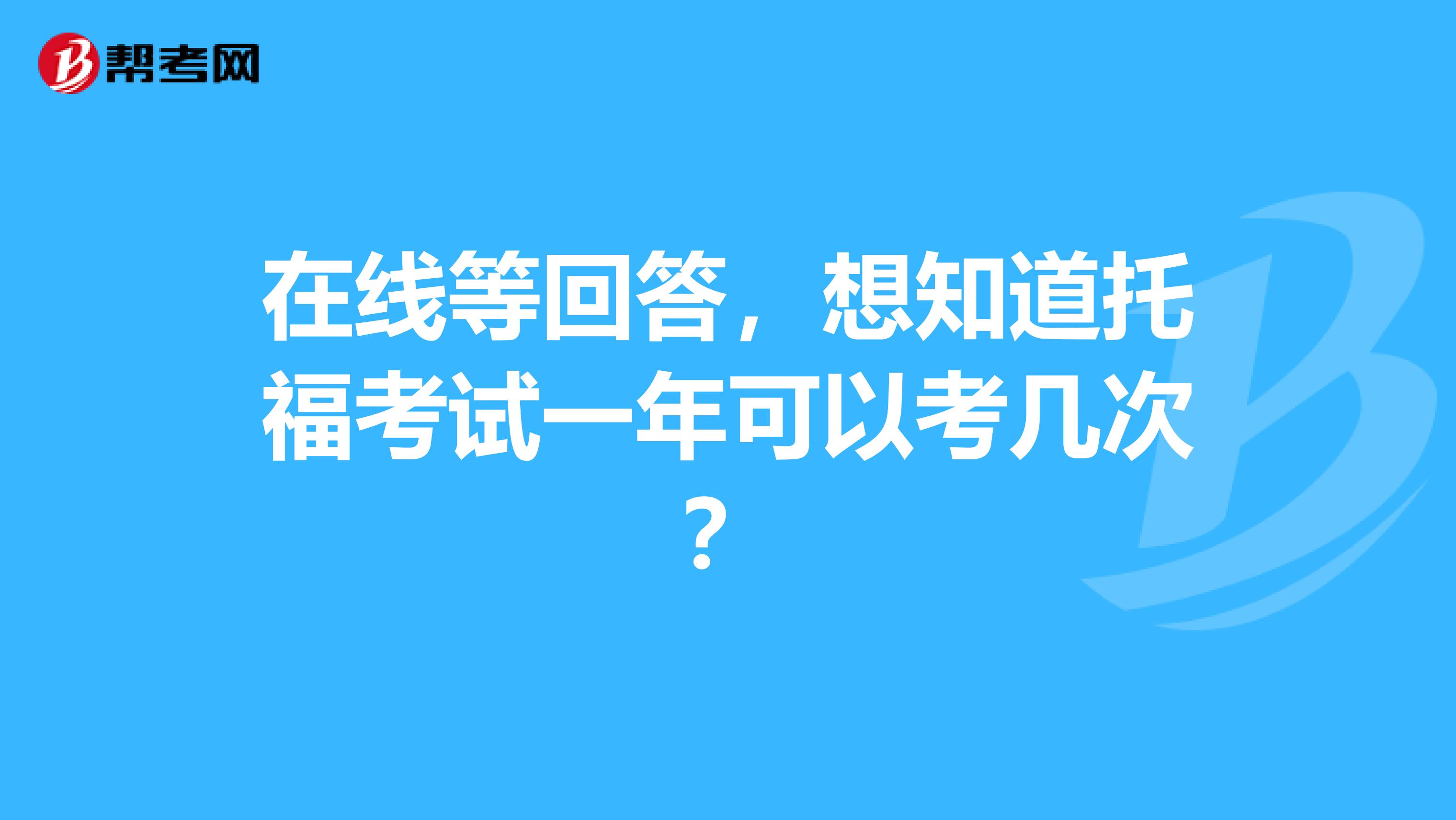 在线等回答,想知道托福考试一年可以考几次?