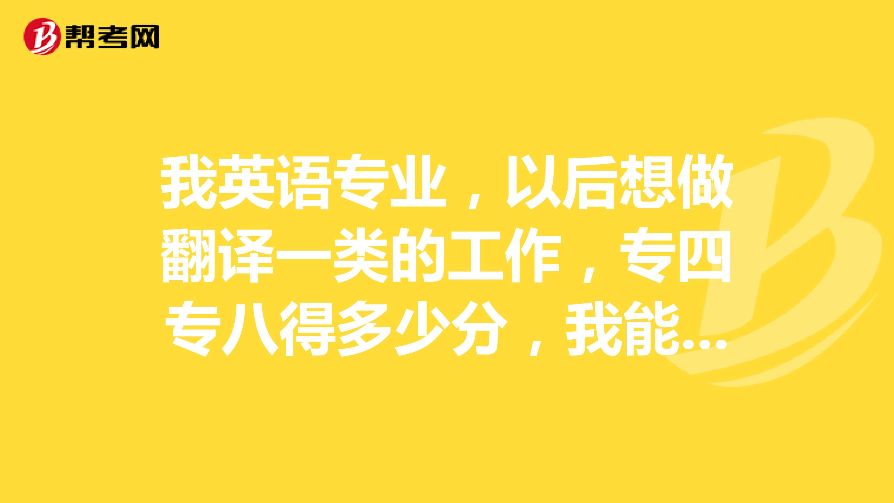 我英语专业，以后想做翻译一类的工作，专四专八得多少分，我能过CATTI？