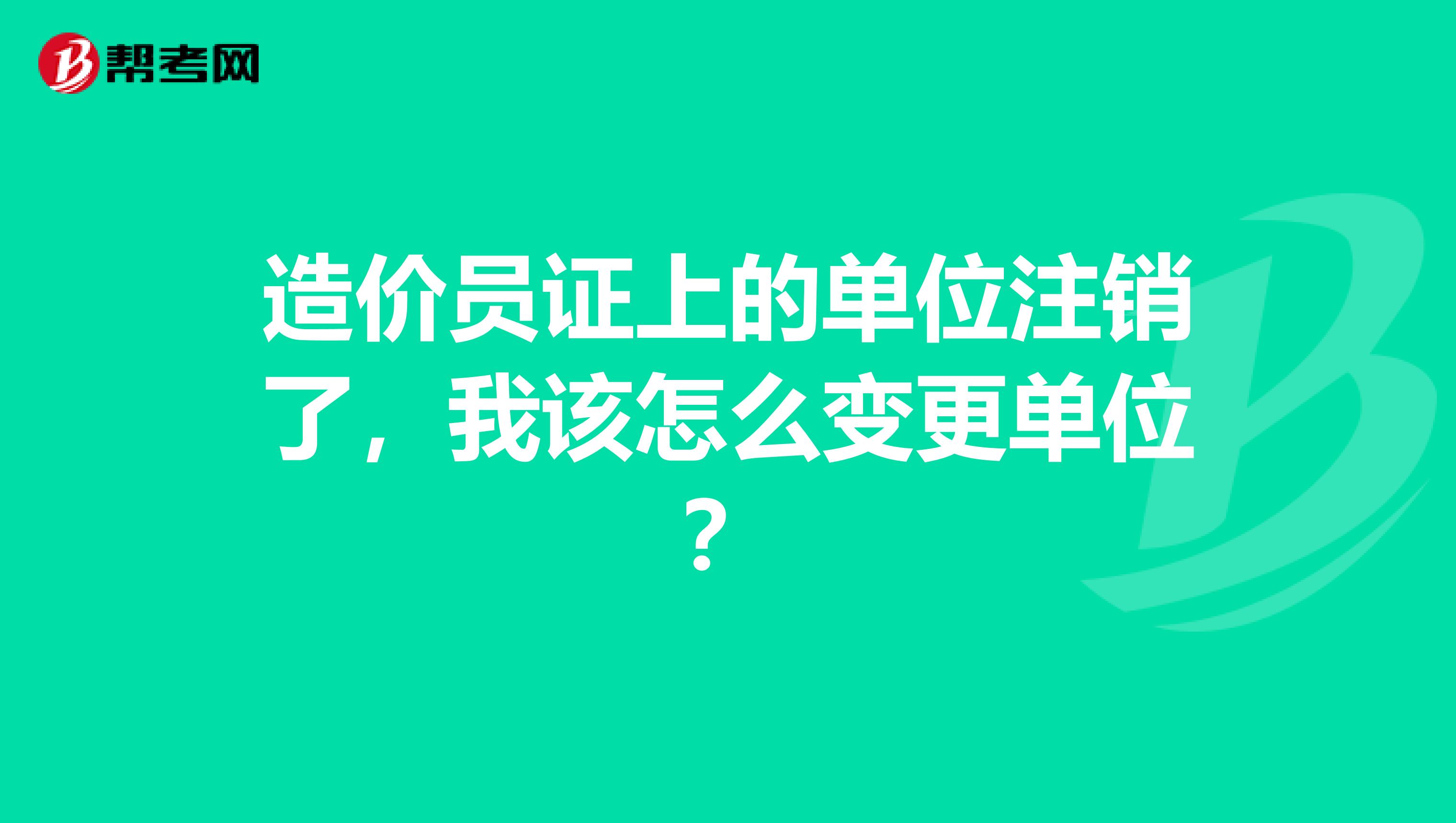 造价员证上的单位注销了,我该怎么变更单位?