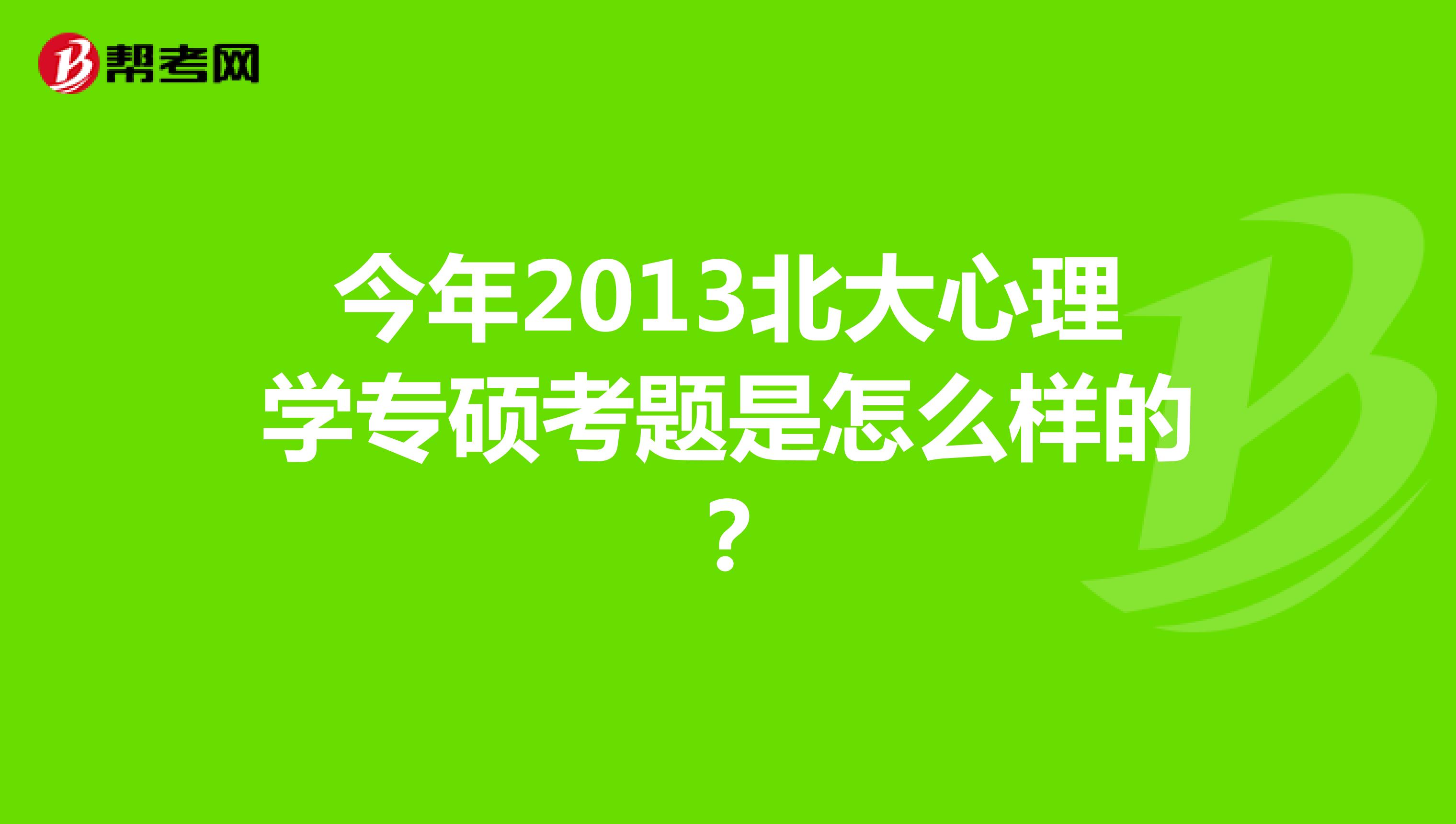 今年2013北大心理学专硕考题是怎么样的?