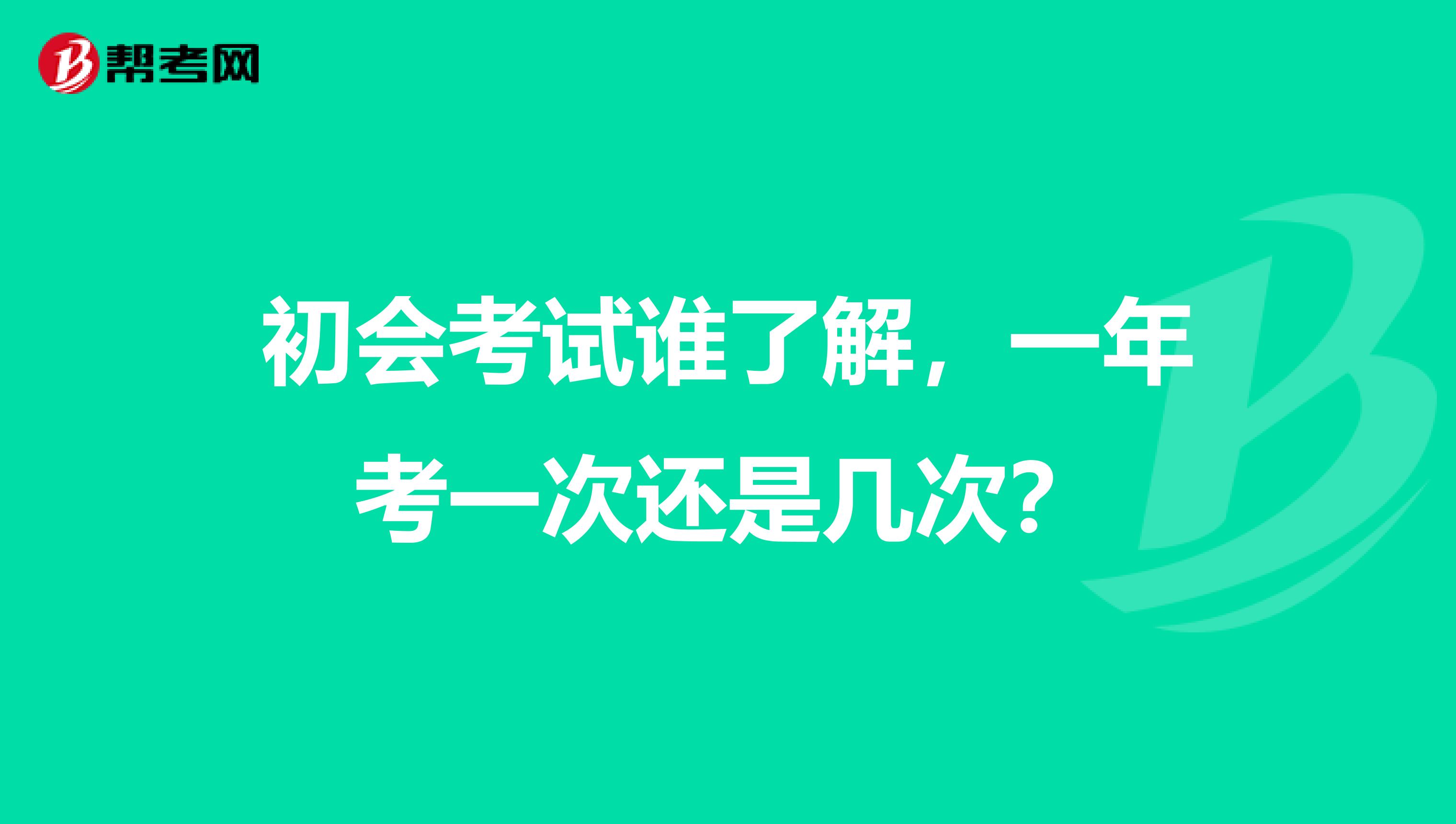 初会考试谁了解，一年考一次还是几次？