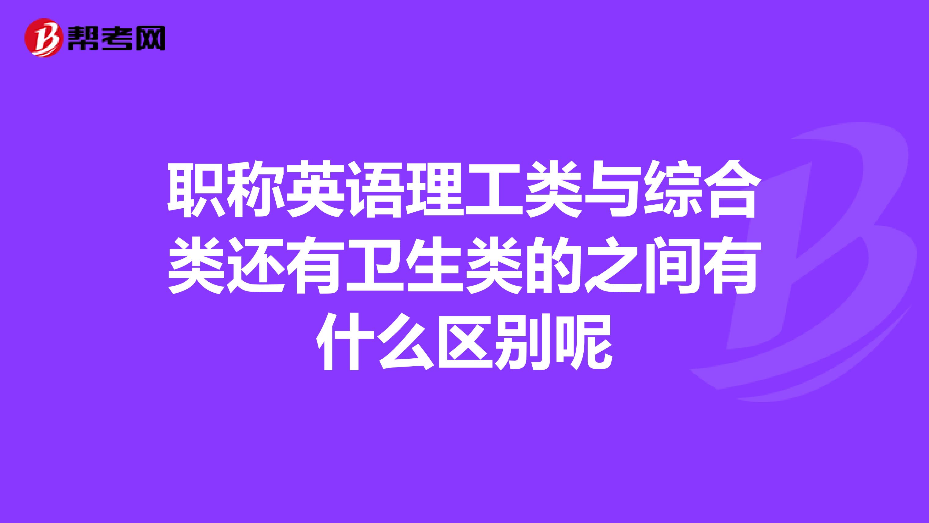 职称英语理工类与综合类还有卫生类的之间有什么区别呢