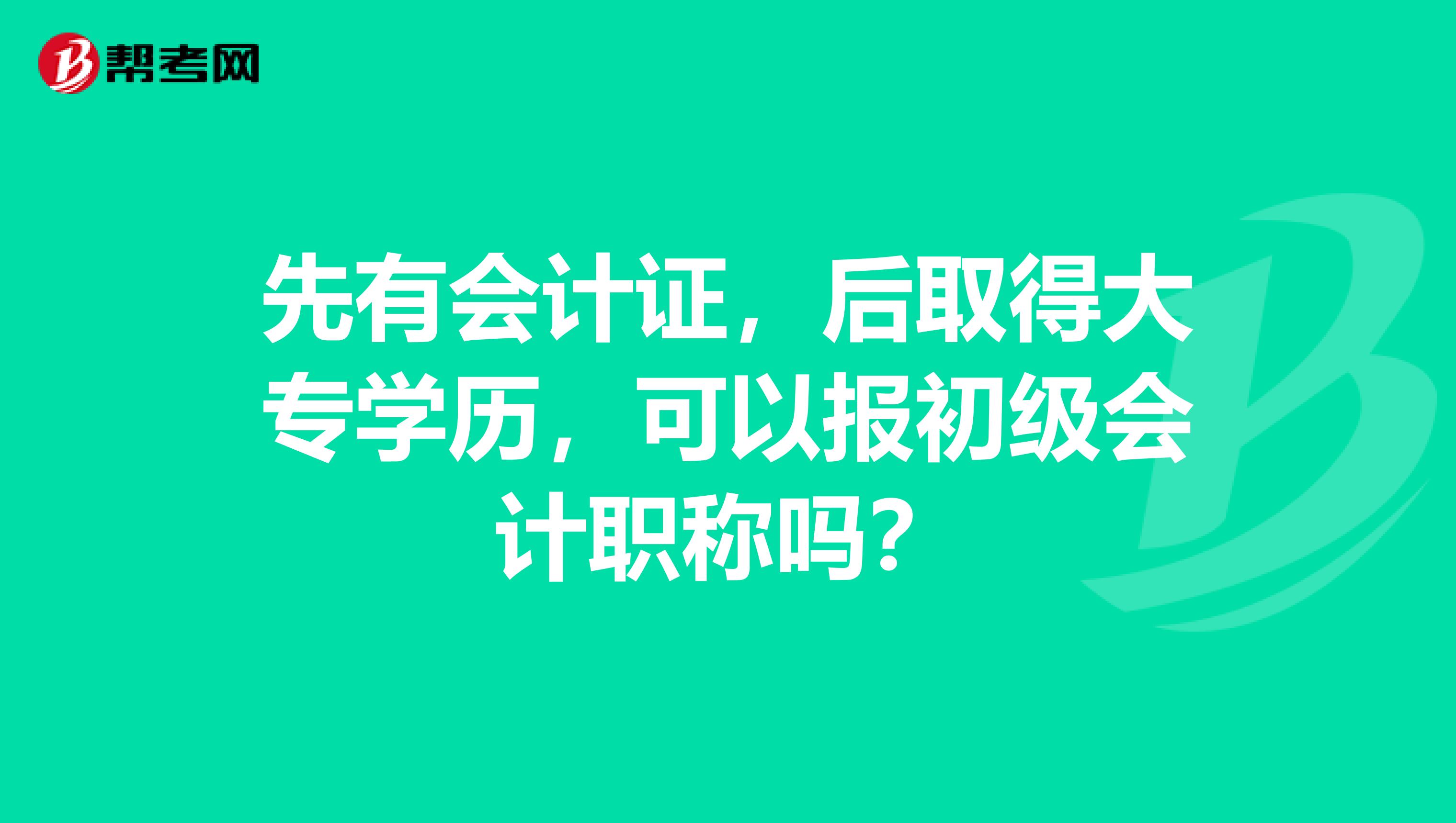 先有会计证，后取得大专学历，可以报初级会计职称吗？