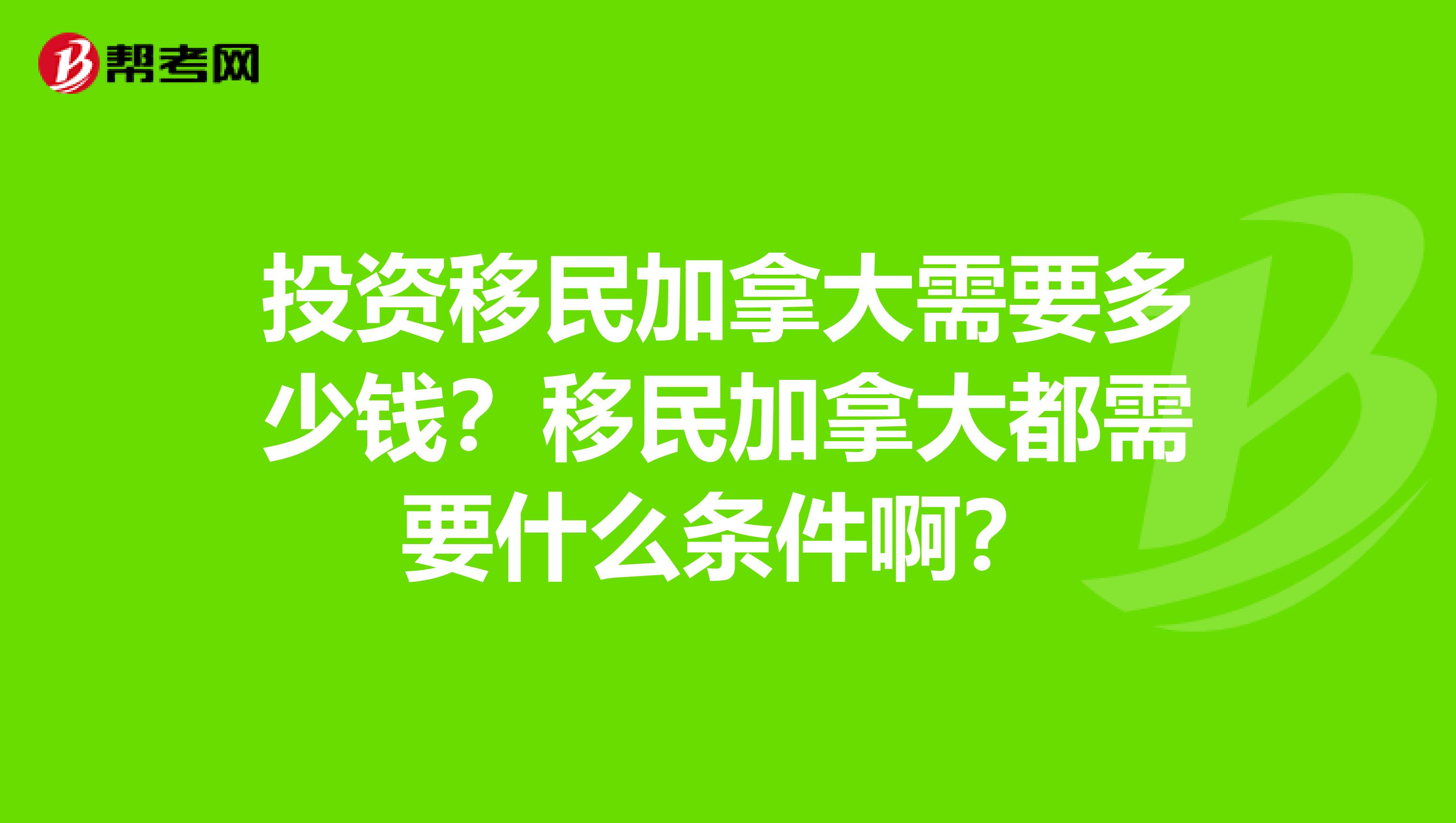 投资移民加拿大需要多少钱?移民加拿大都需要什么条件啊?