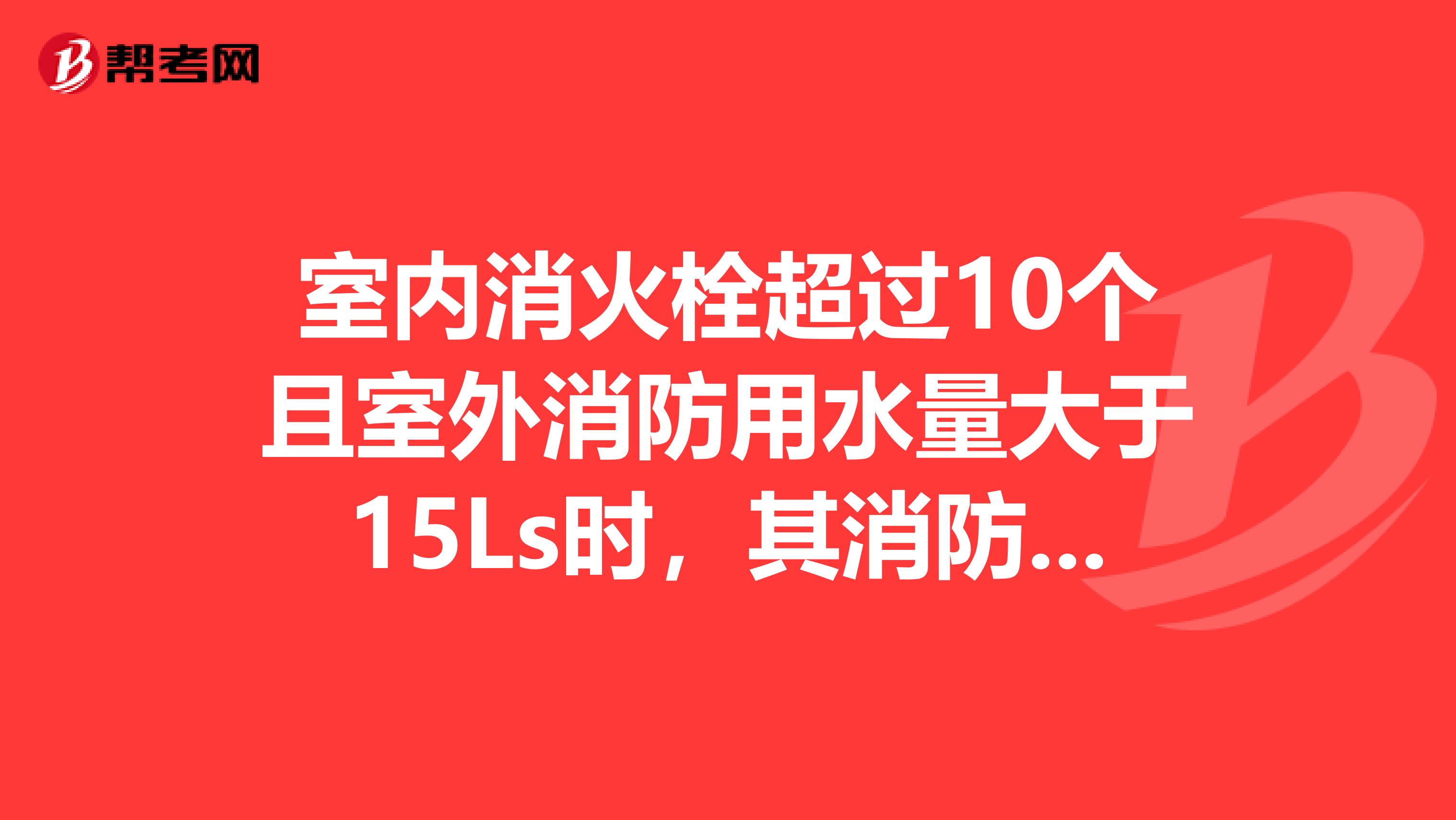 室内消火栓超过10个且室外消防用水量大于15Ls时，其消防给水管道应连成环状，且至少应有进水