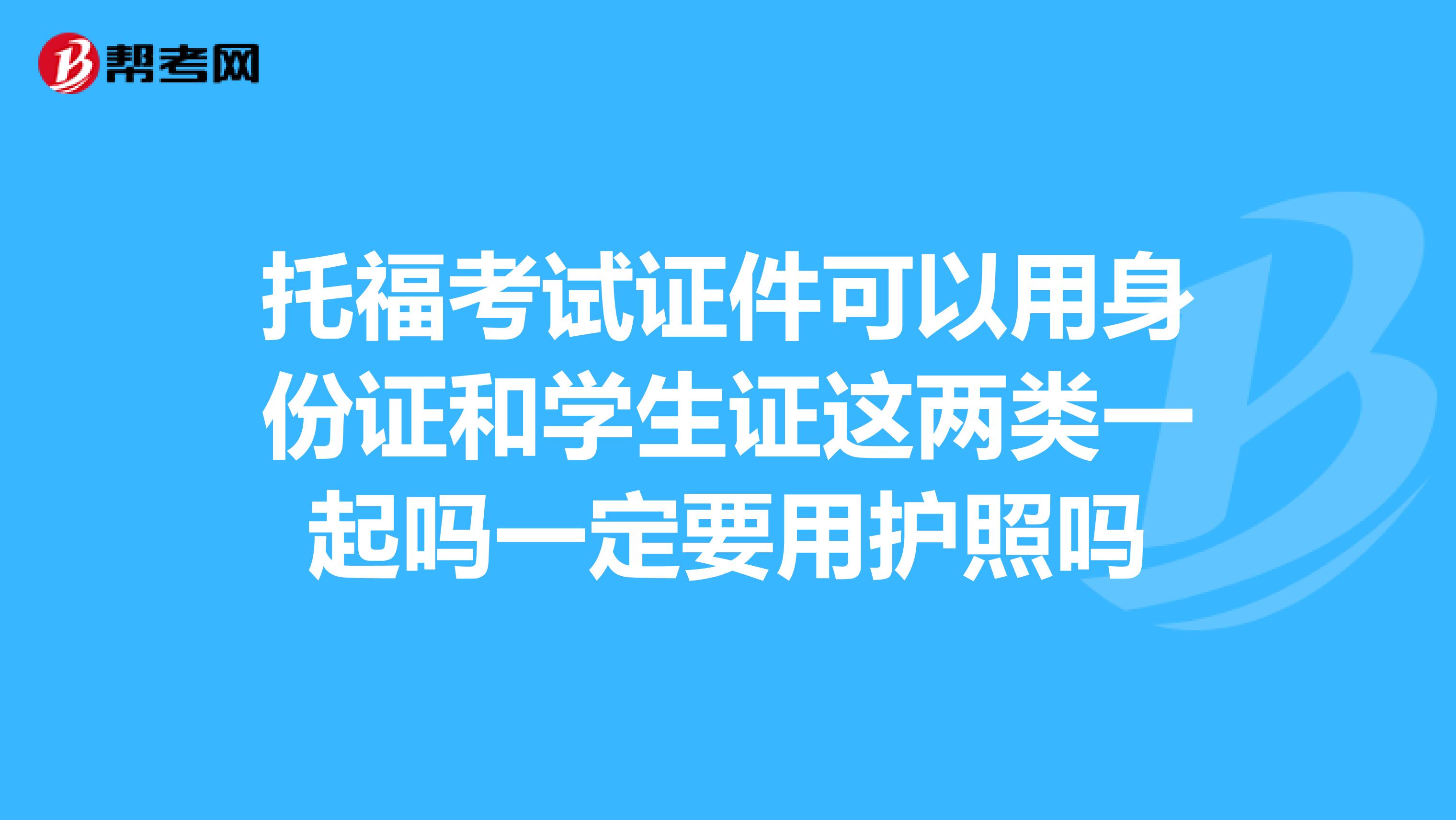 托?？荚囎C件可以用身份證和學生證這兩類一起嗎一定要用護照嗎