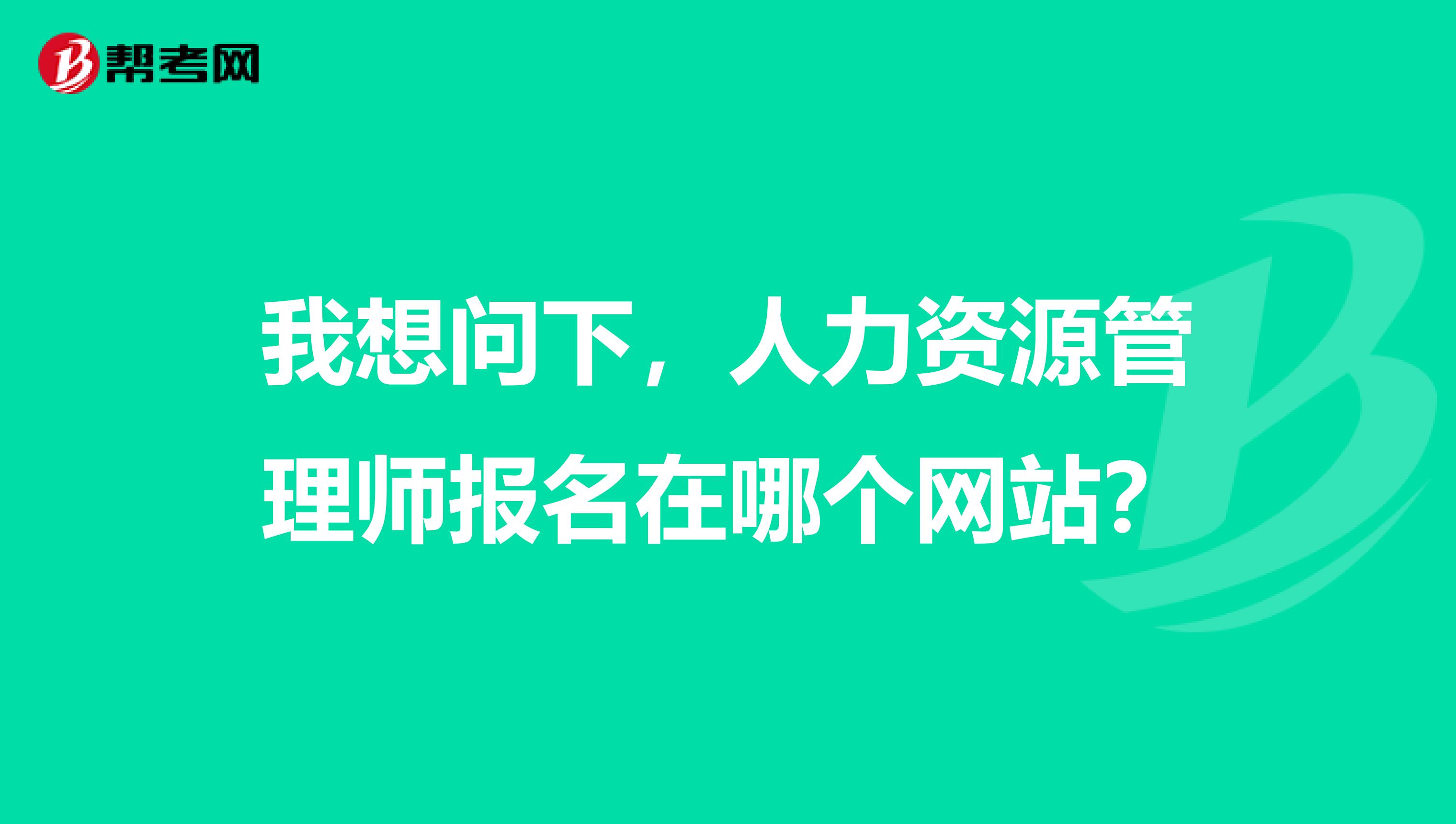 我想问下,人力资源管理师报名在哪个网站?
