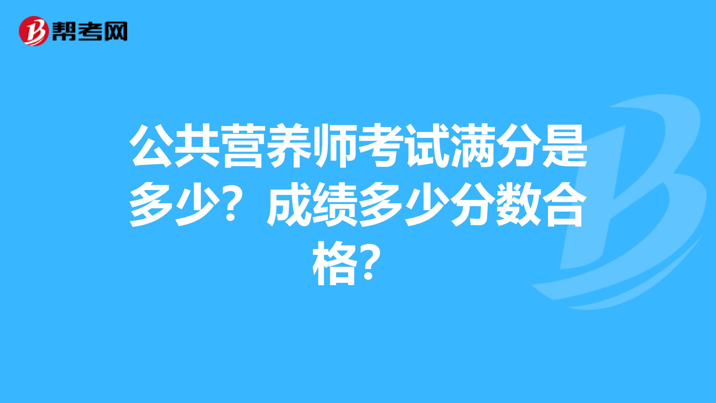 公共營養(yǎng)師考試滿分是多少？成績多少分?jǐn)?shù)合格？