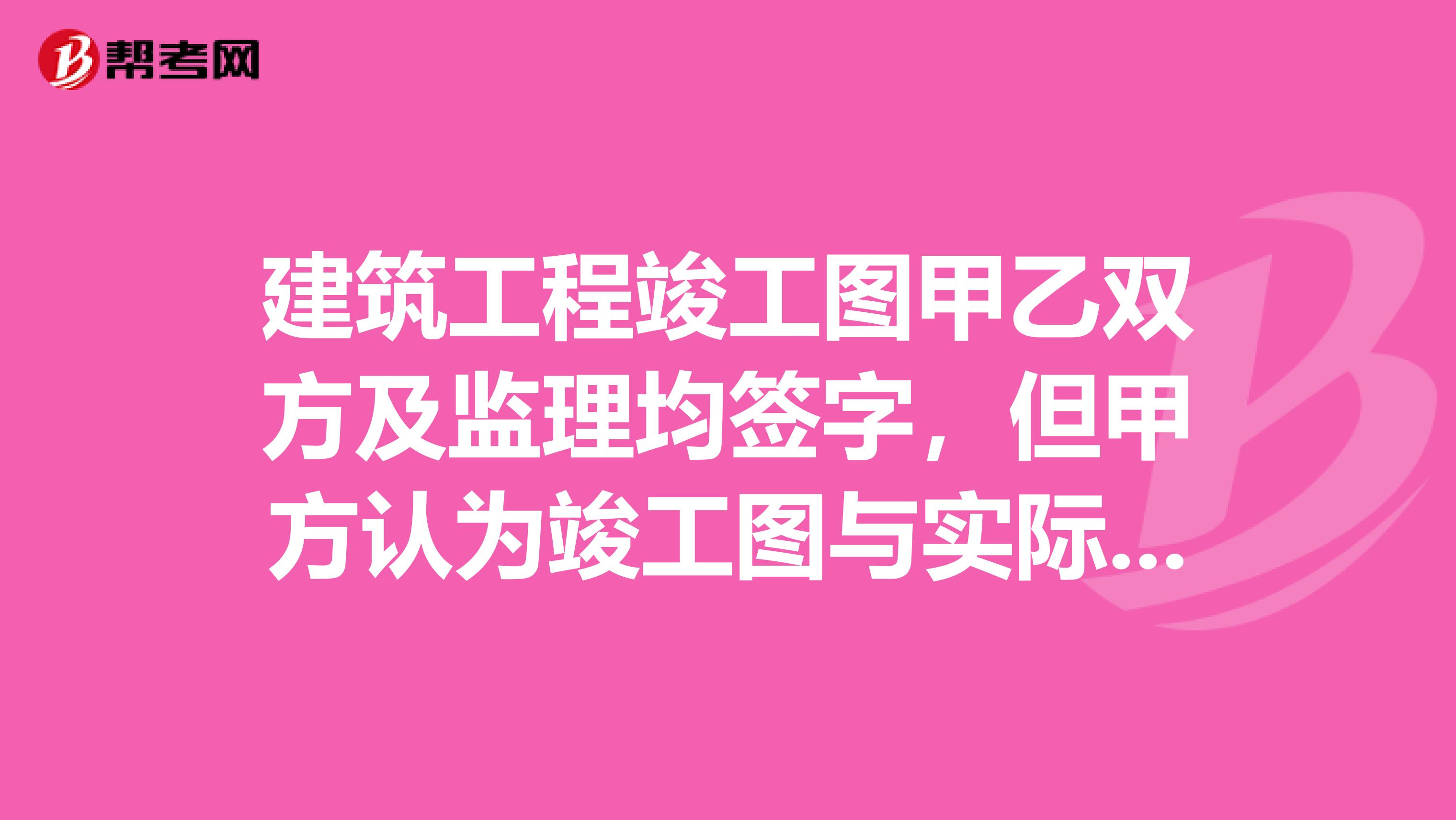 建筑工程竣工图甲乙双方及监理均签字，但甲方认为竣工图与实际做法不一致铝合金型材断面小了竣工结算计算工程量应该按照实际做法计算工程量，如果按照已签字的竣工图计算工程量，甲方要求提供相关部门的文件