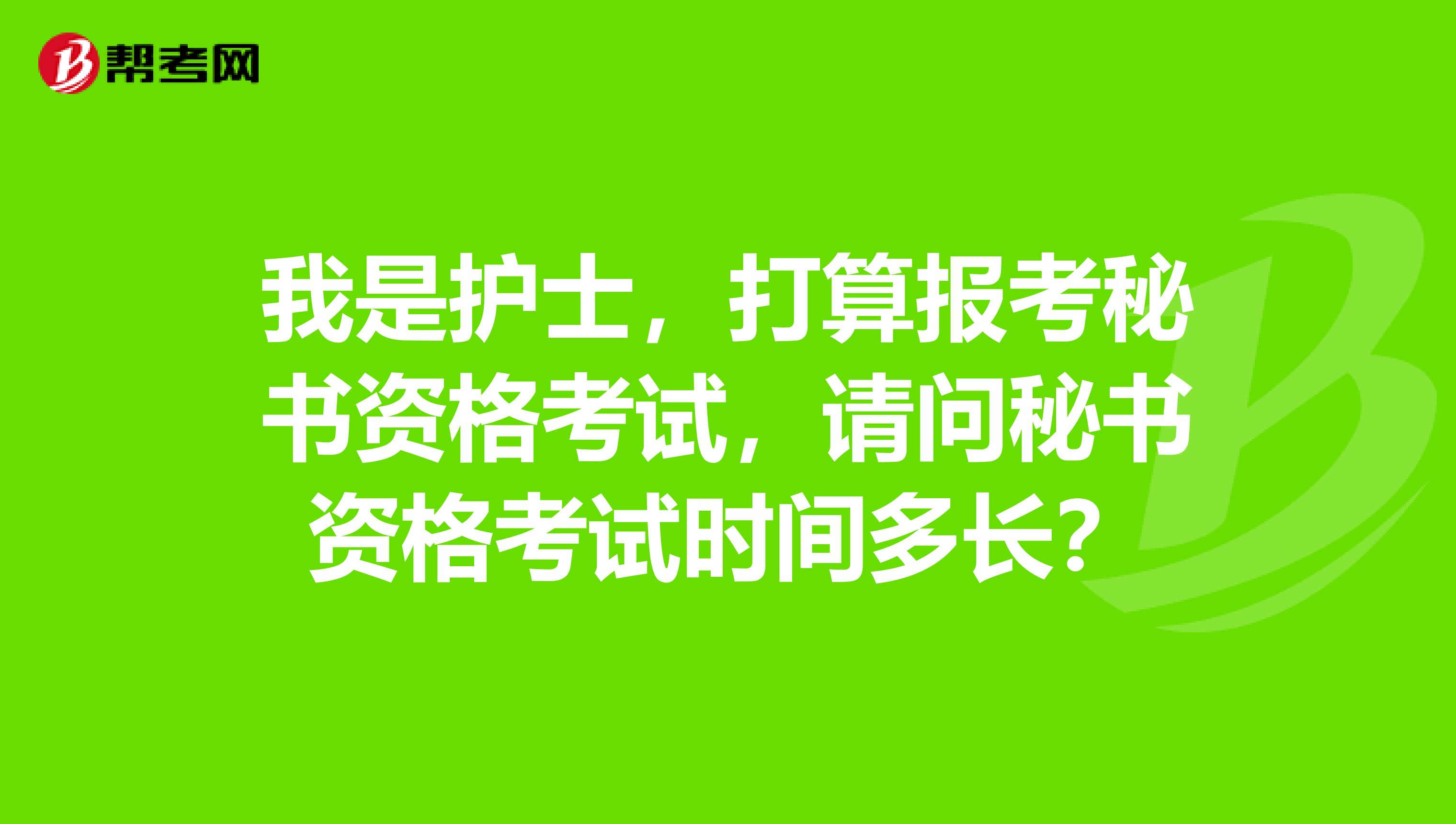 我是護(hù)士，打算報考秘書資格考試，請問秘書資格考試時間多長？