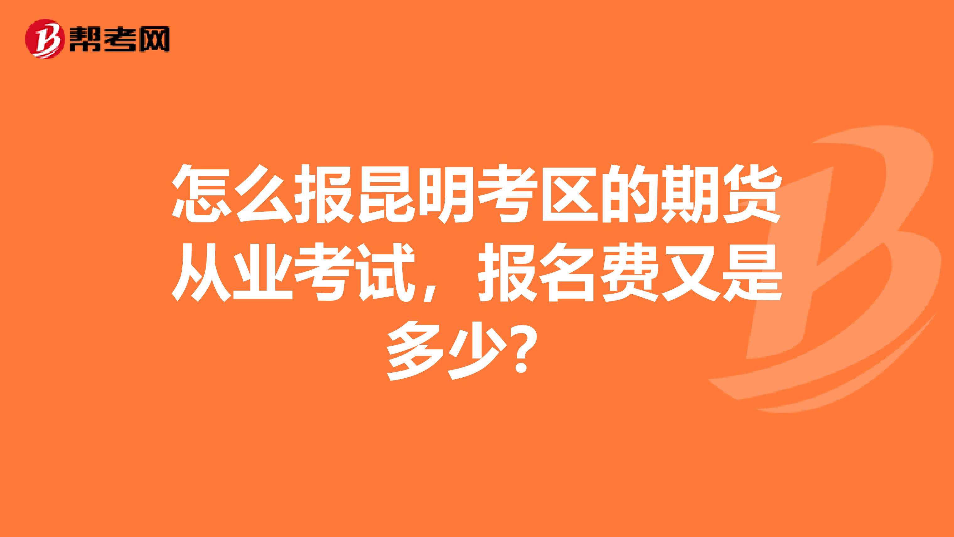 怎么报昆明考区的期货从业考试，报名费又是多少？