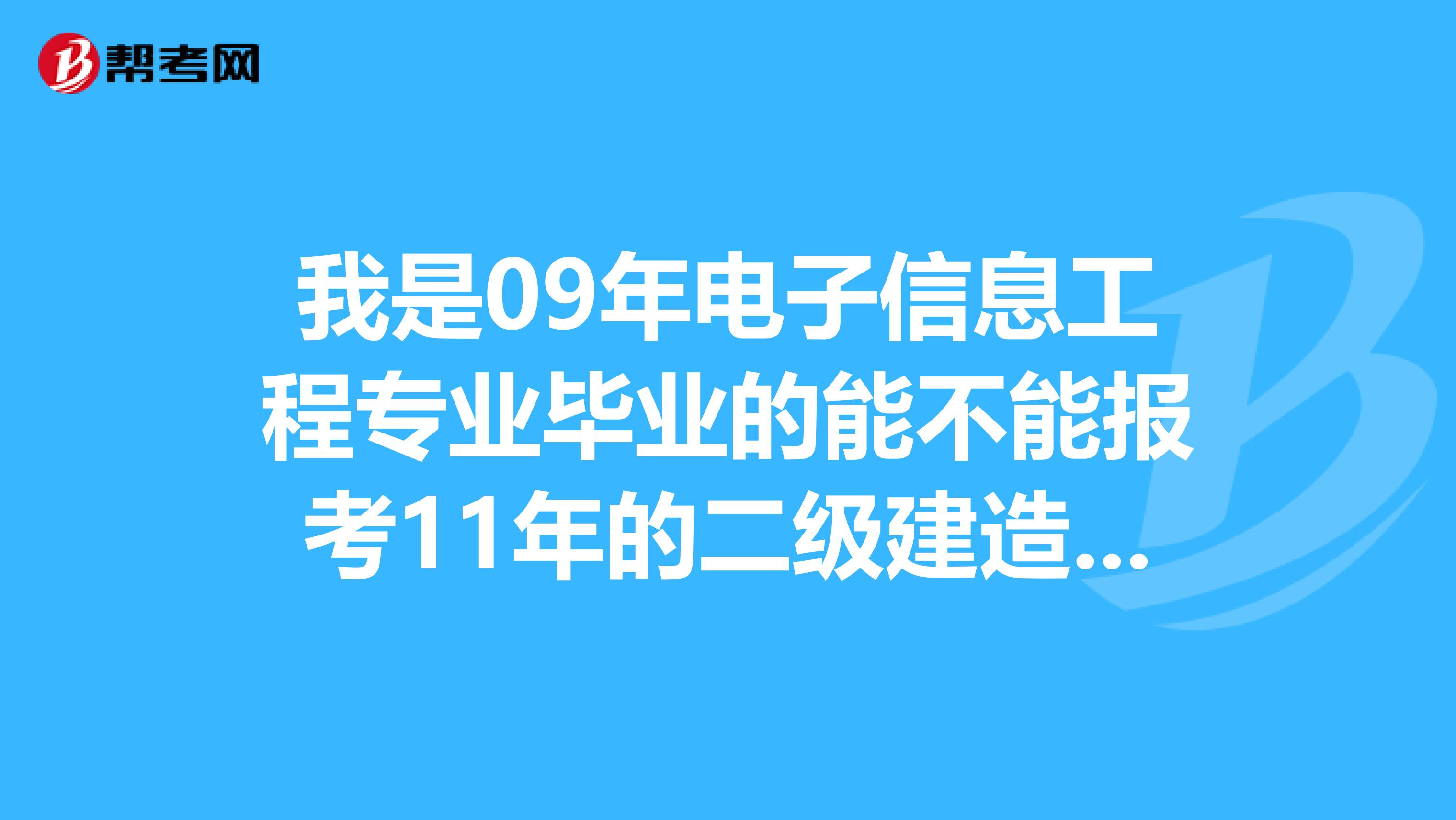 我是09年电子信息工程专业毕业的能不能报考11年的二级建造师6个专业都可以考吗?