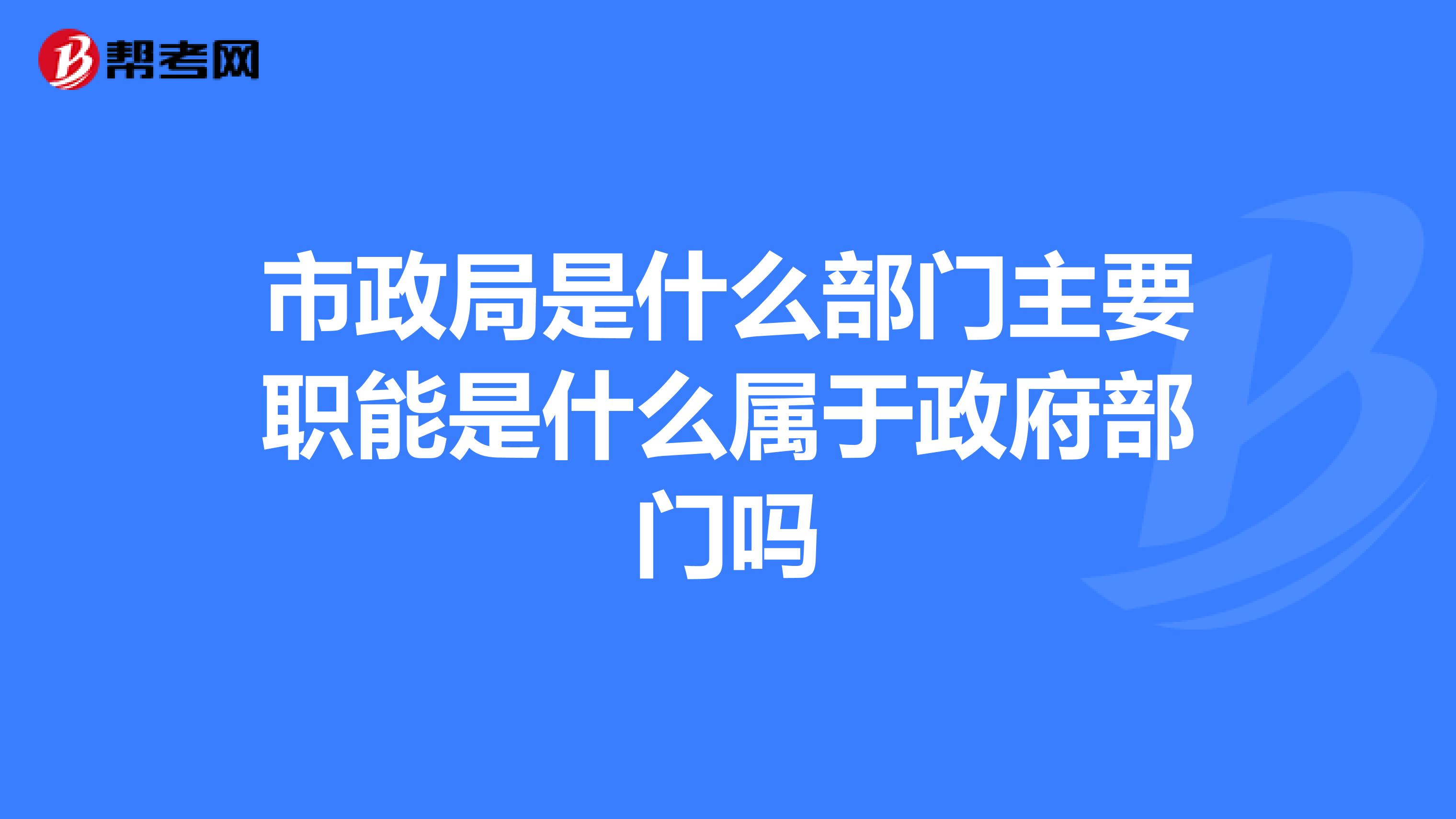 市政局是什么部门主要职能是什么属于政府部门吗