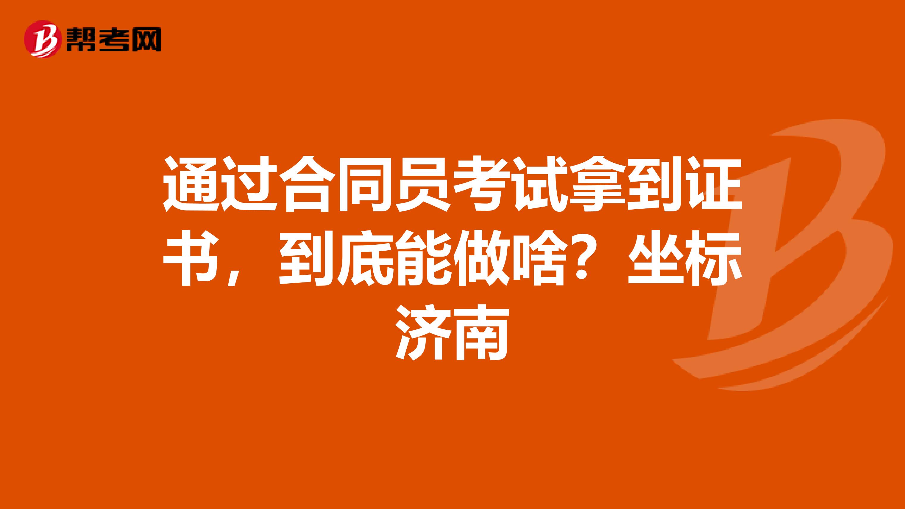 通过合同员考试拿到证书,到底能做啥?坐标济南