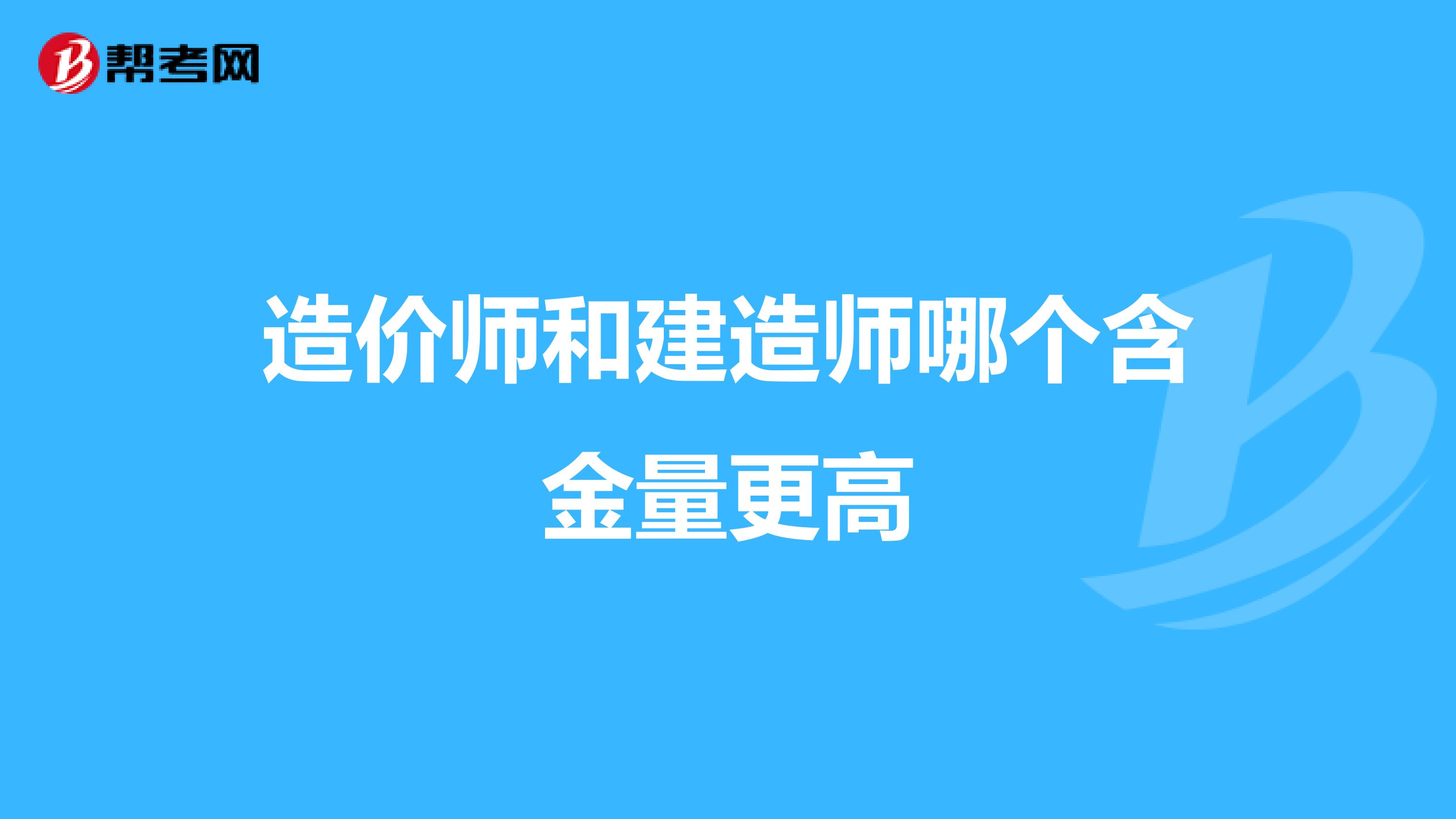 造價師和建造師哪個含金量更高
