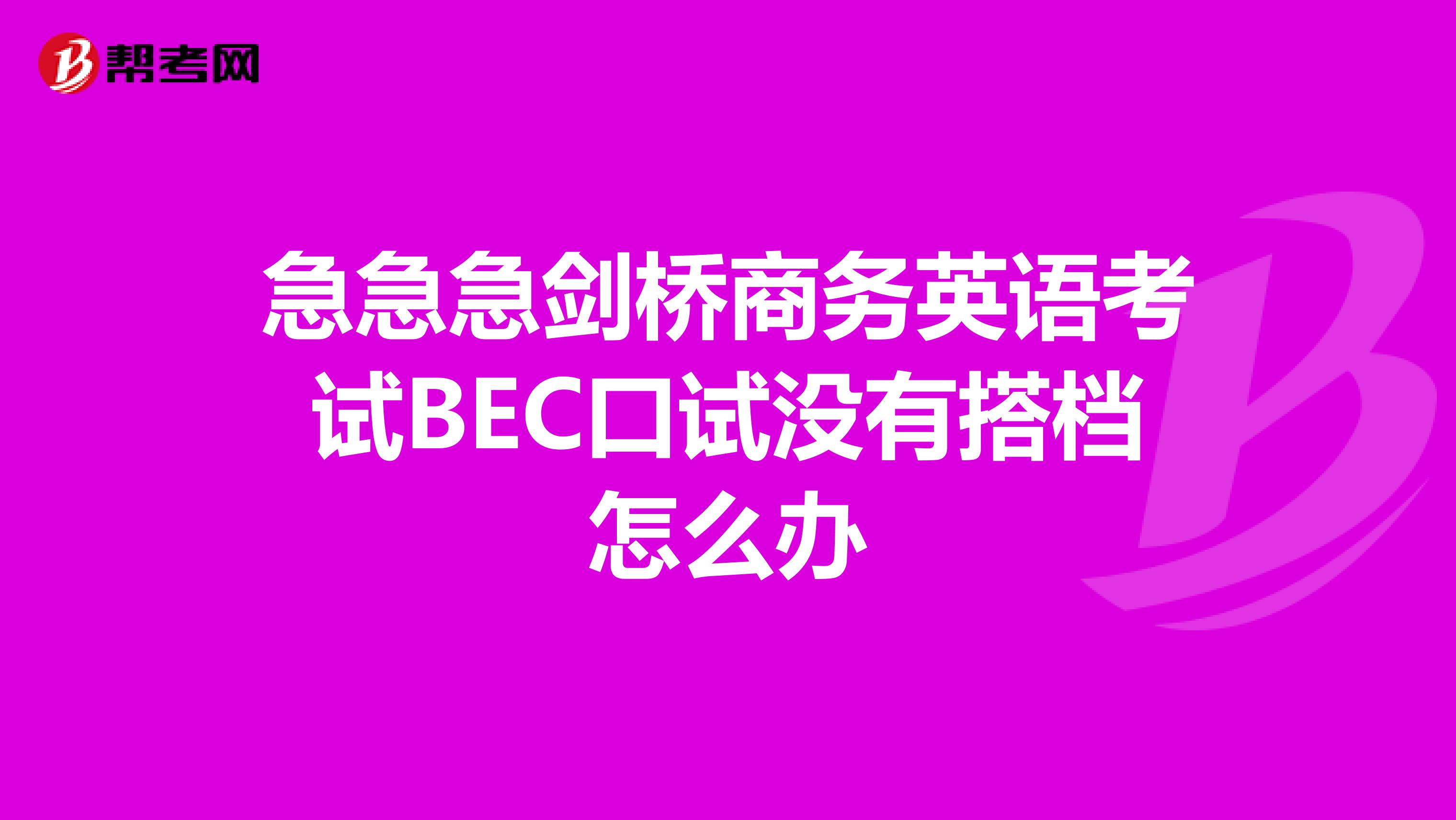 急急急剑桥商务英语考试BEC口试没有搭档怎么办