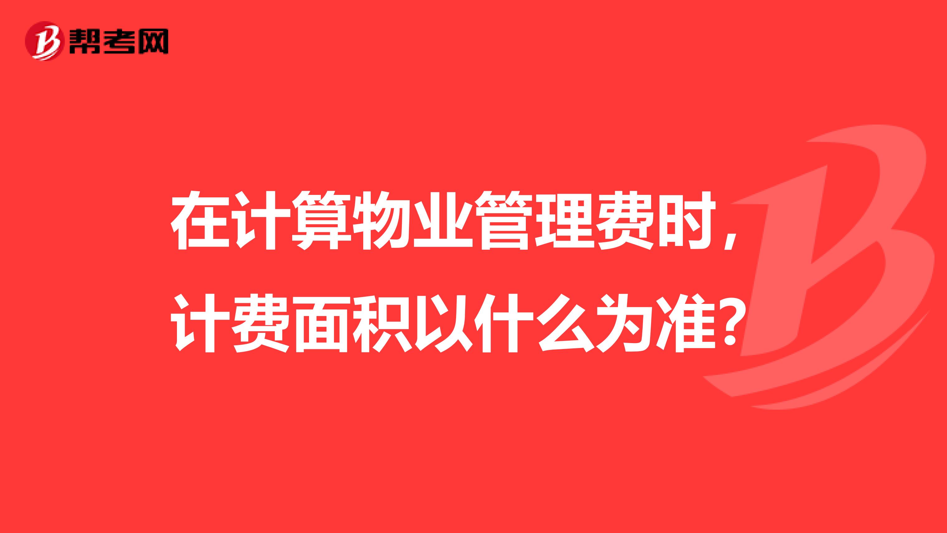 在计算物业管理费时,计费面积以什么为准?
