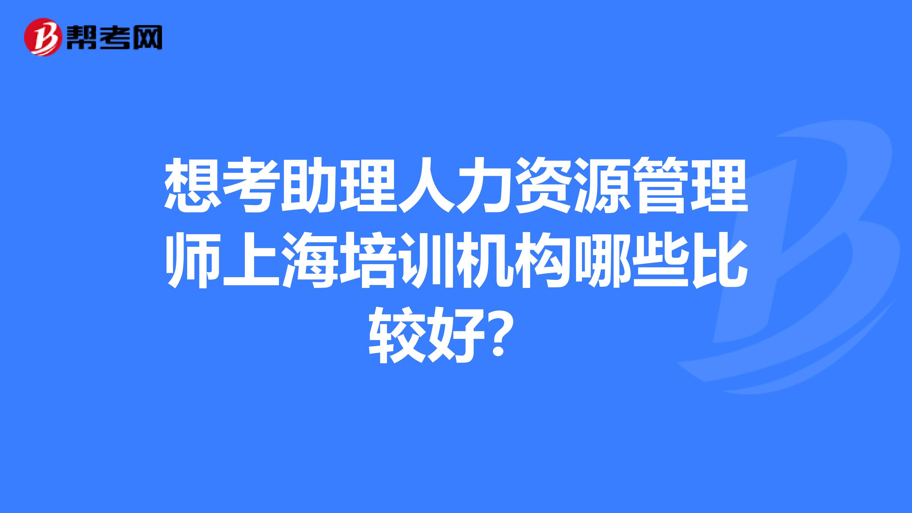 想考助理人力資源管理師上海培訓機構哪些比較好？