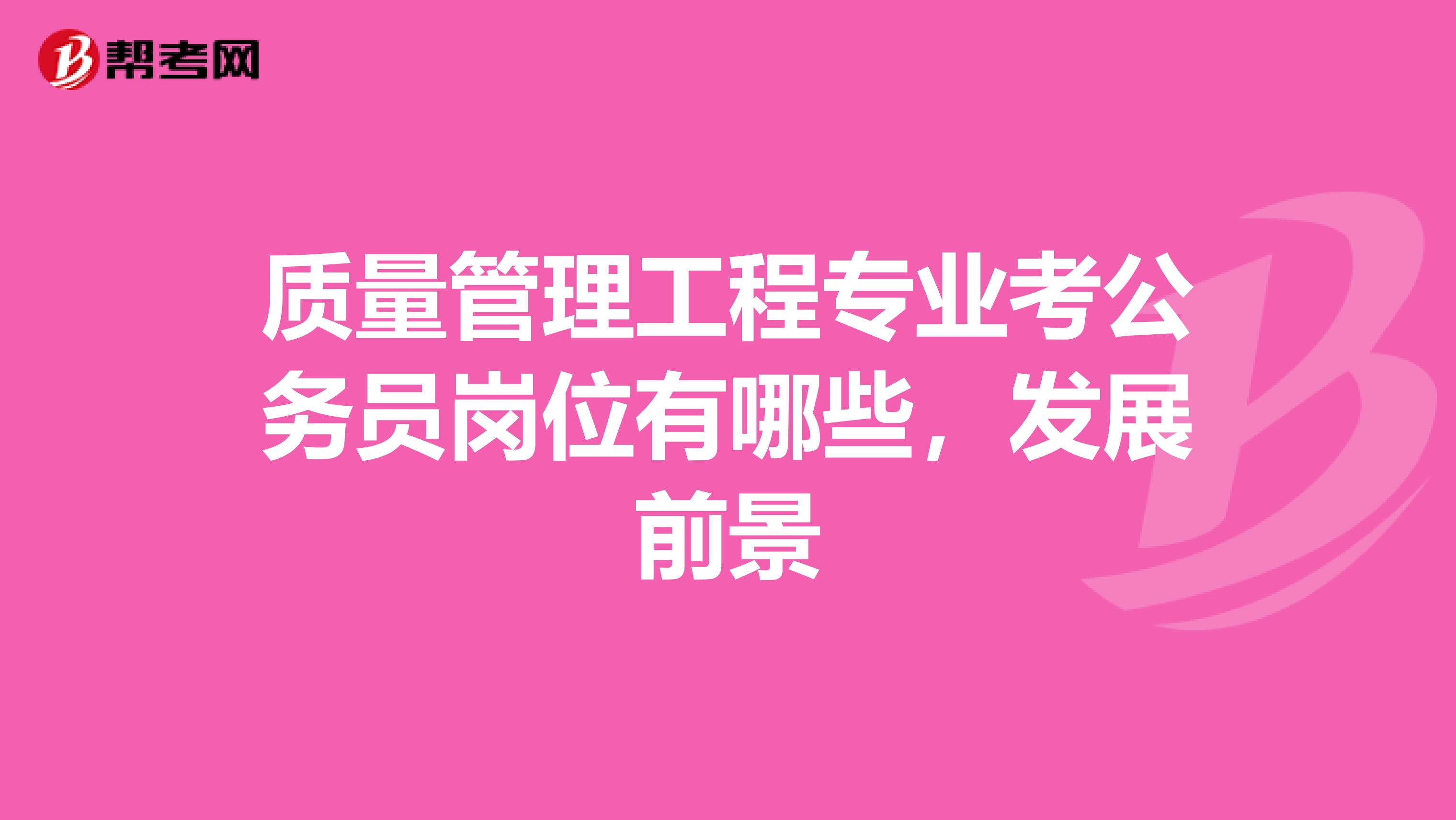 质量管理工程专业考公务员岗位有哪些,发展前景