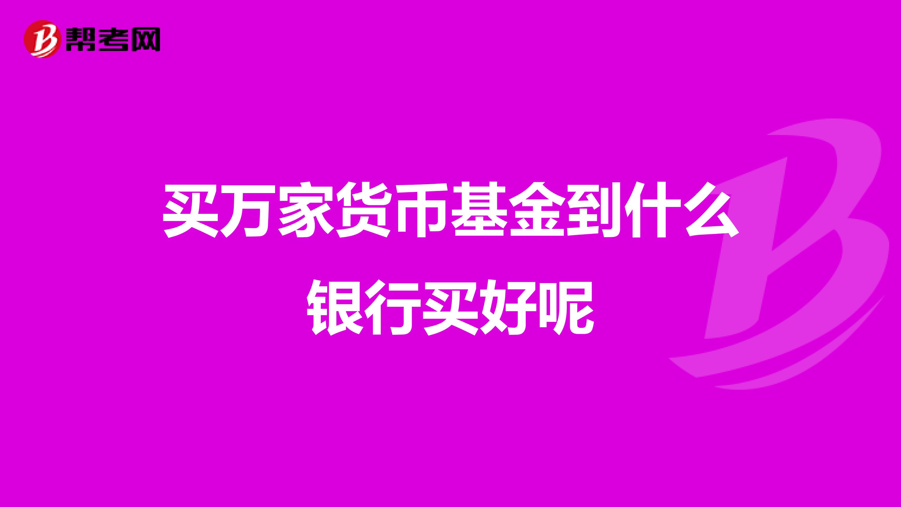 买万家货币基金到什么银行买好呢