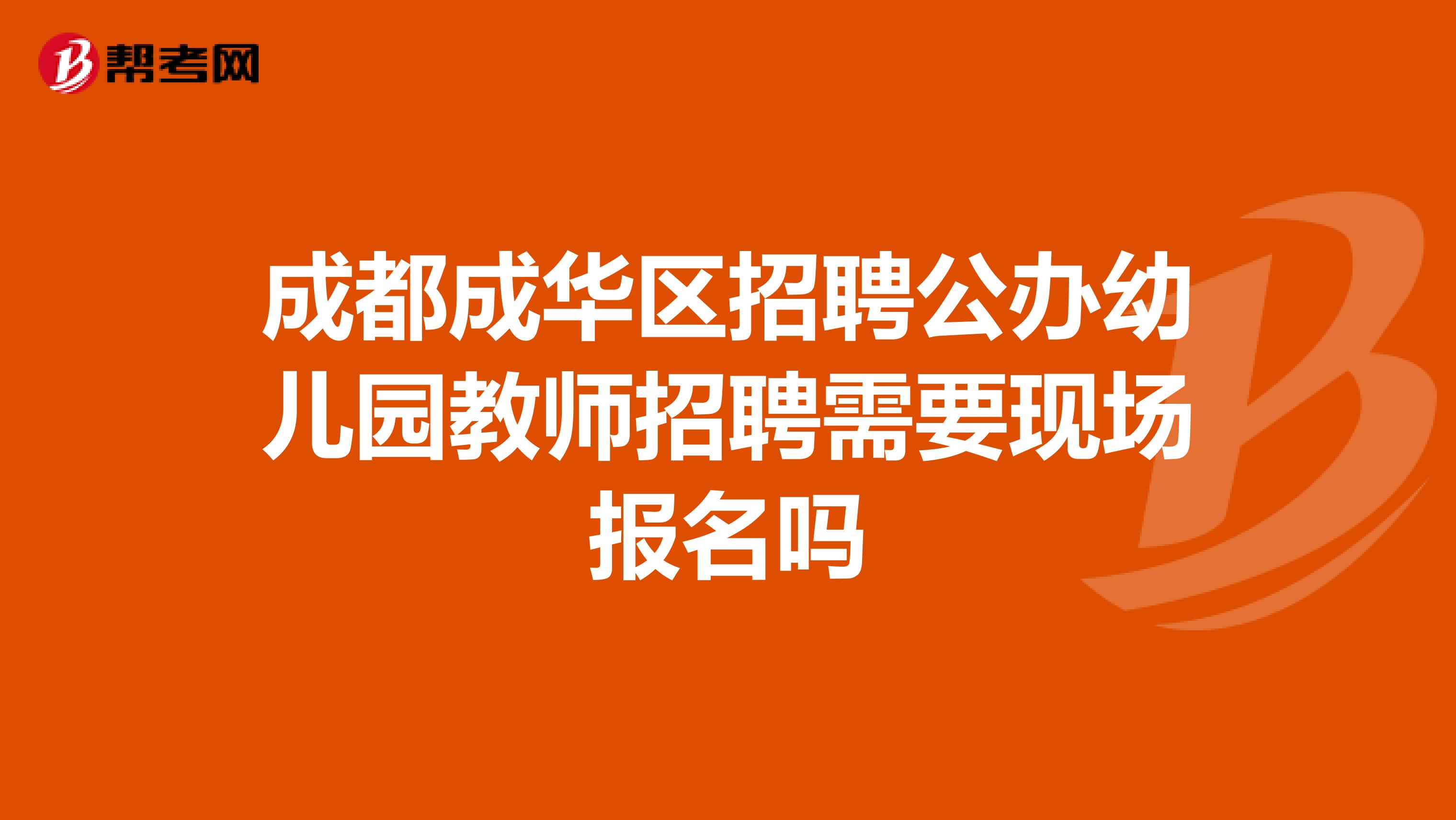 成都成华区招聘公办幼儿园教师招聘需要现场报名吗