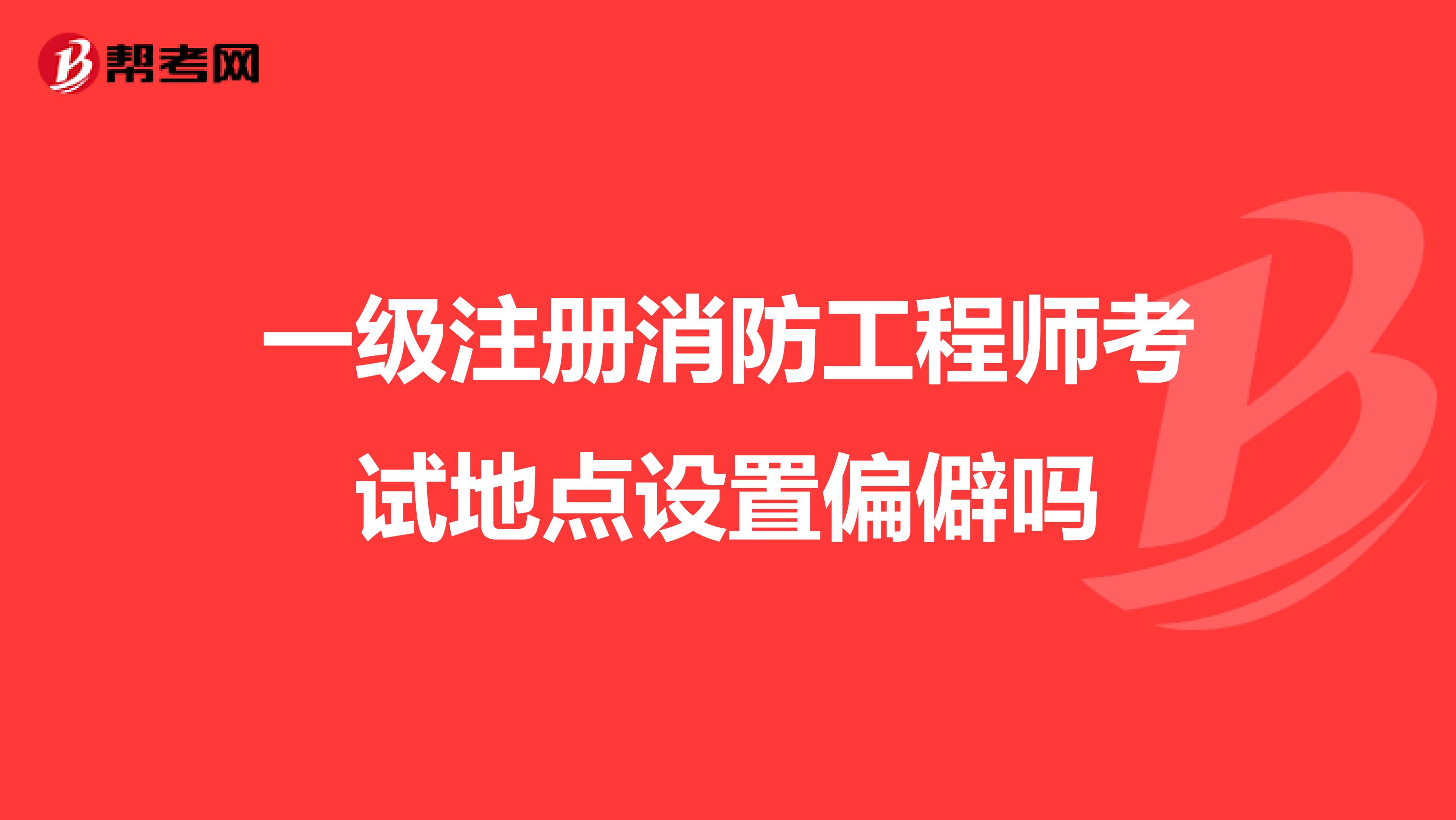 一級注冊消防工程師考試地點設置偏僻嗎