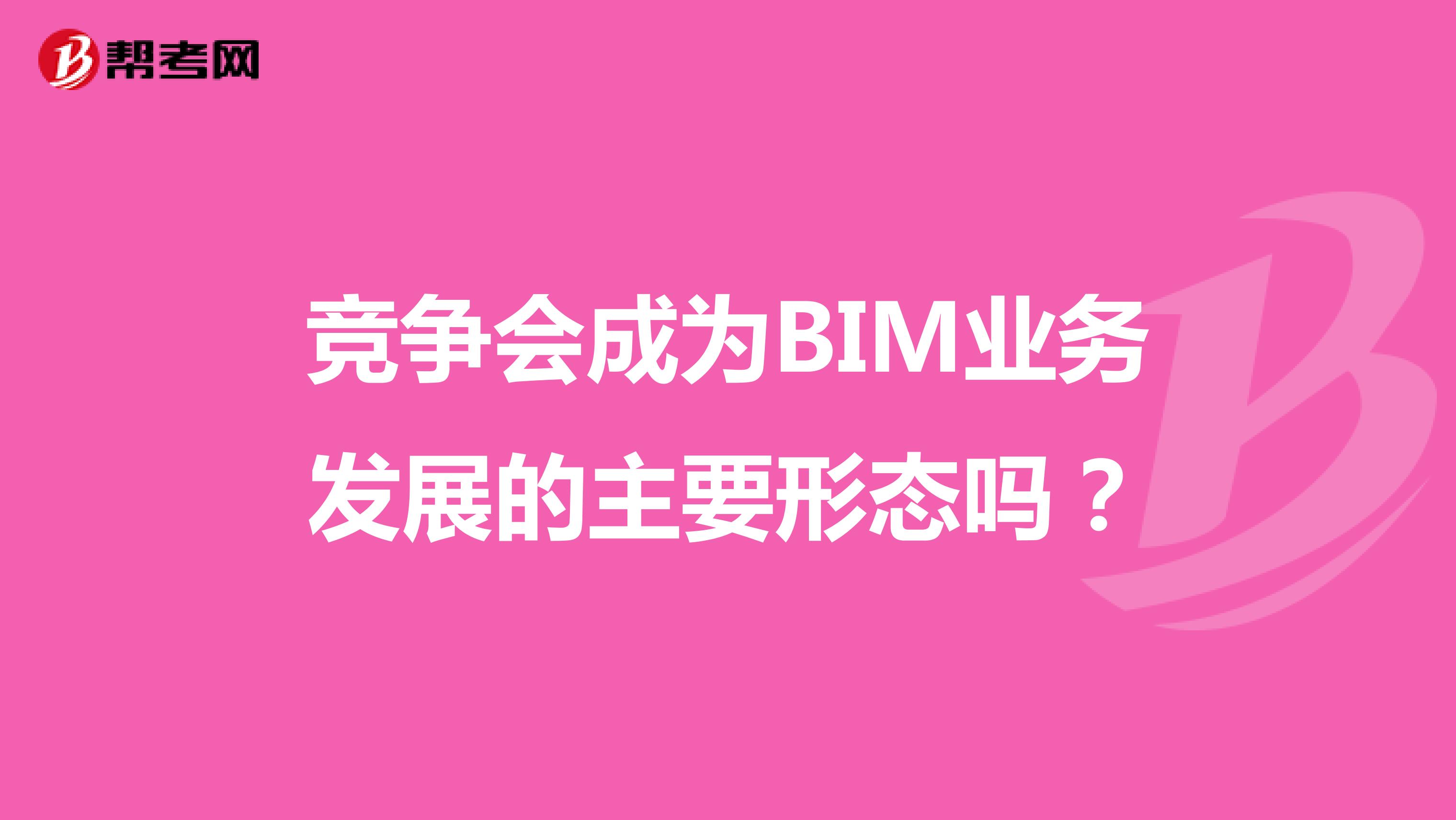 竞争会成为BIM业务发展的主要形态吗？