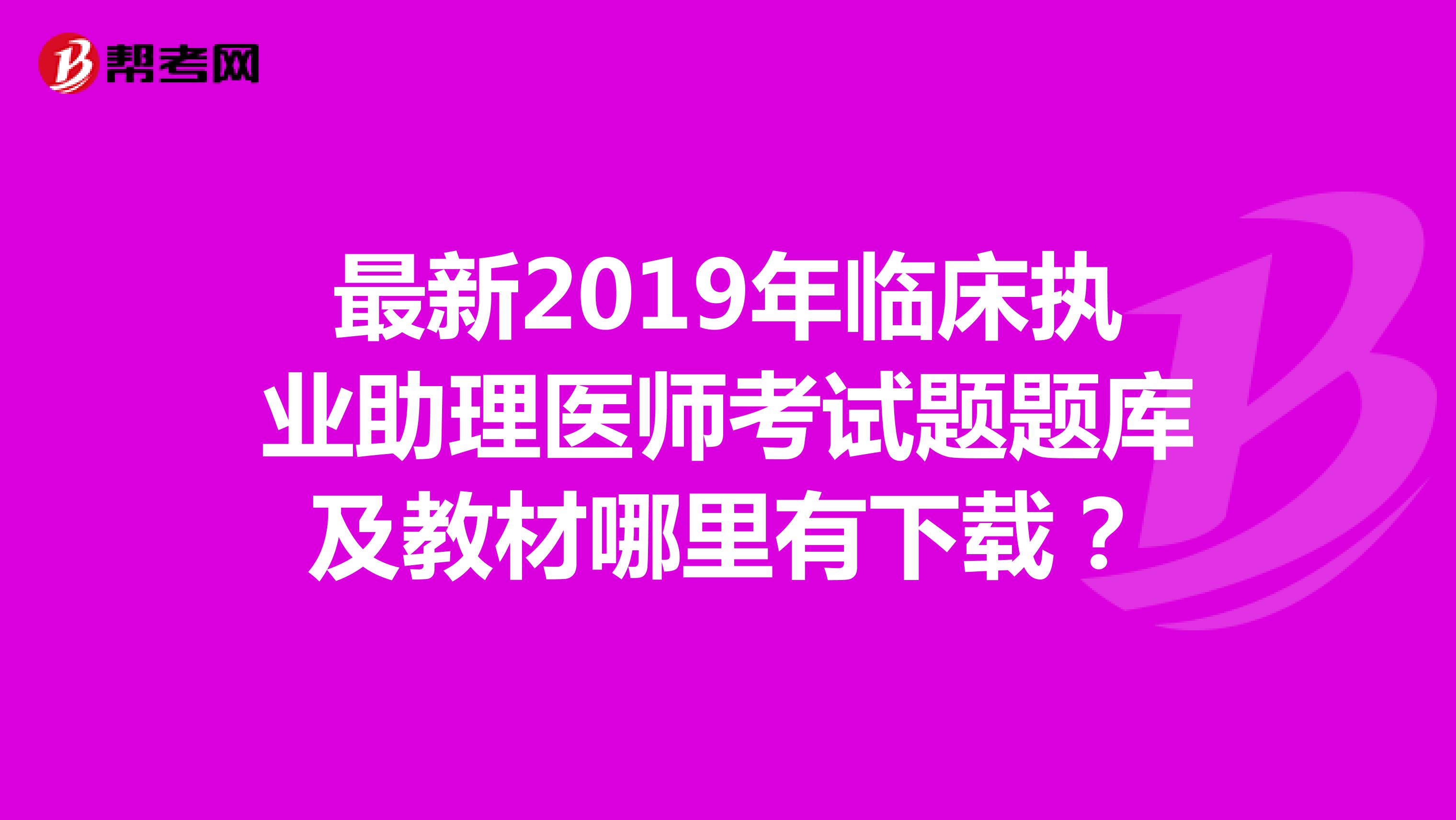 最新2019年臨床執(zhí)業(yè)助理醫(yī)師考試題題庫(kù)及教材哪里有下載？