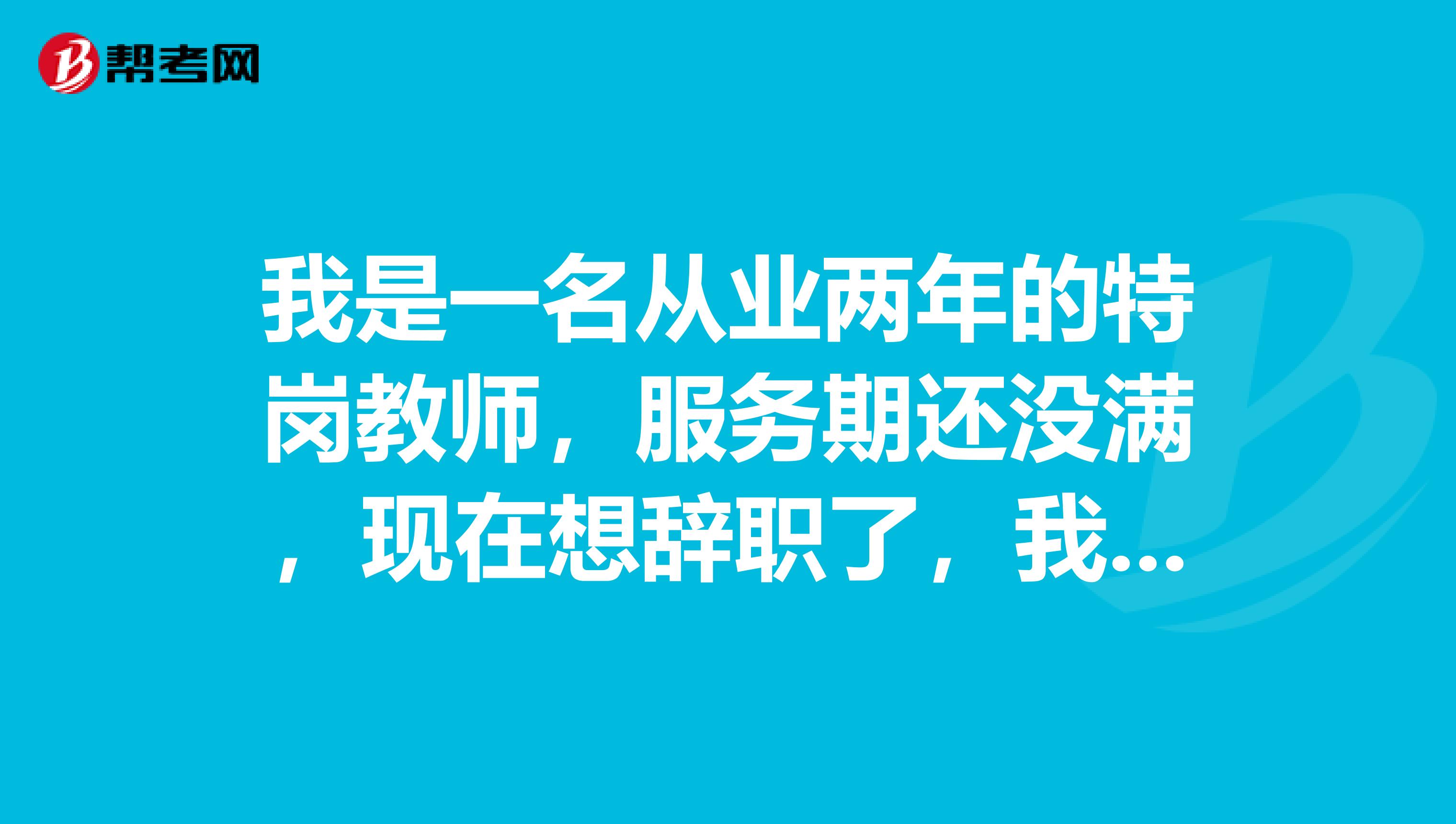 我是一名从业两年的特岗教师,服务期还没满,现在想辞职了,我应该怎么办?