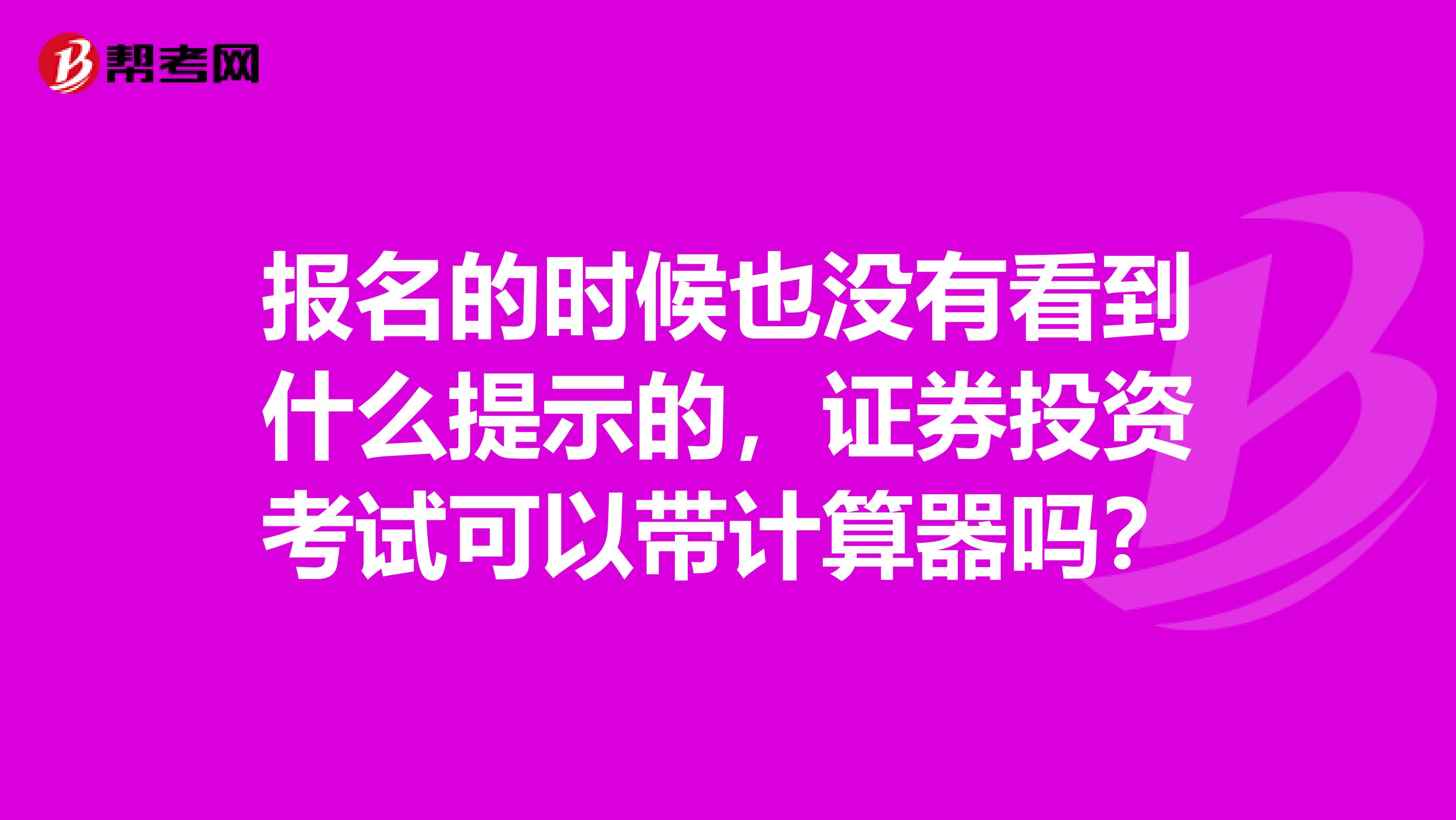 报名的时候也没有看到什么提示的,证券投资考试可以带计算器吗?