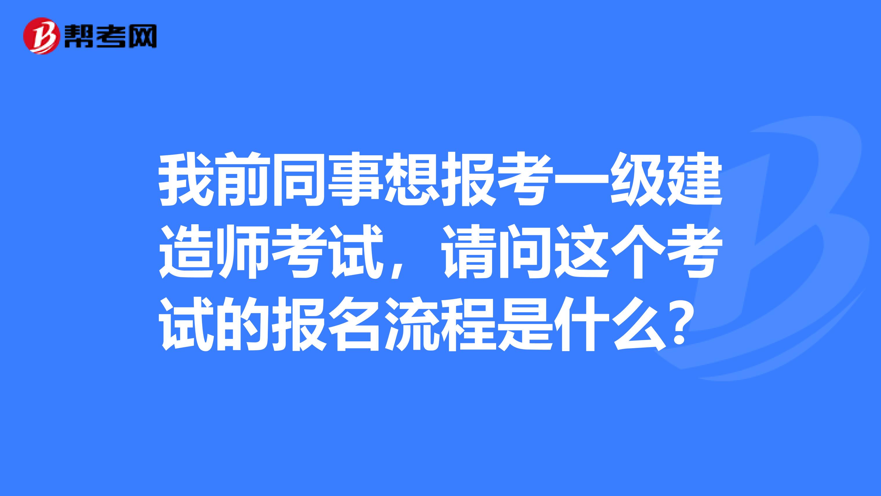 我前同事想报考一级建造师考试,请问这个考试的报名流程是什么?