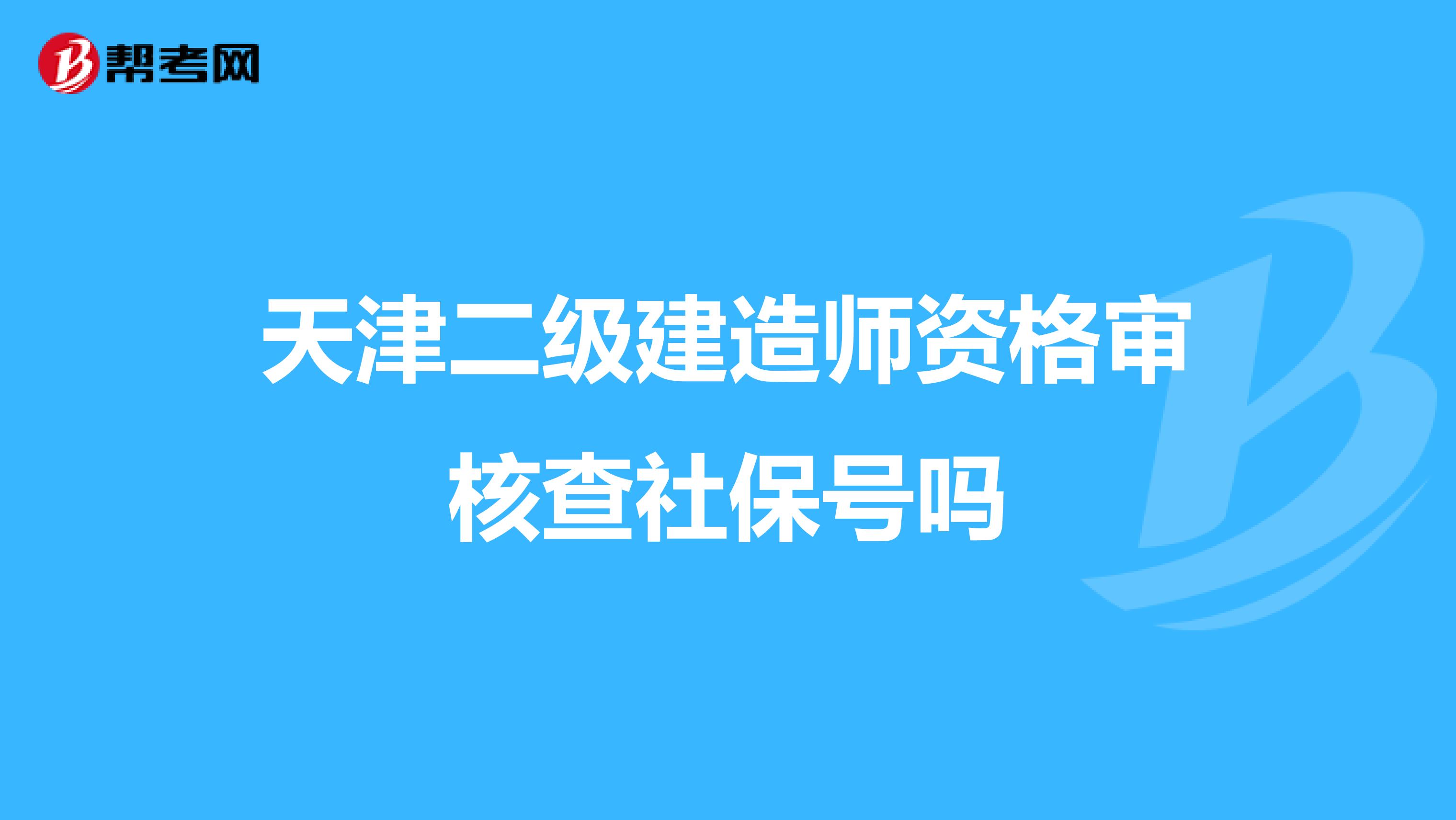 天津二级建造师资格审核查社保号吗