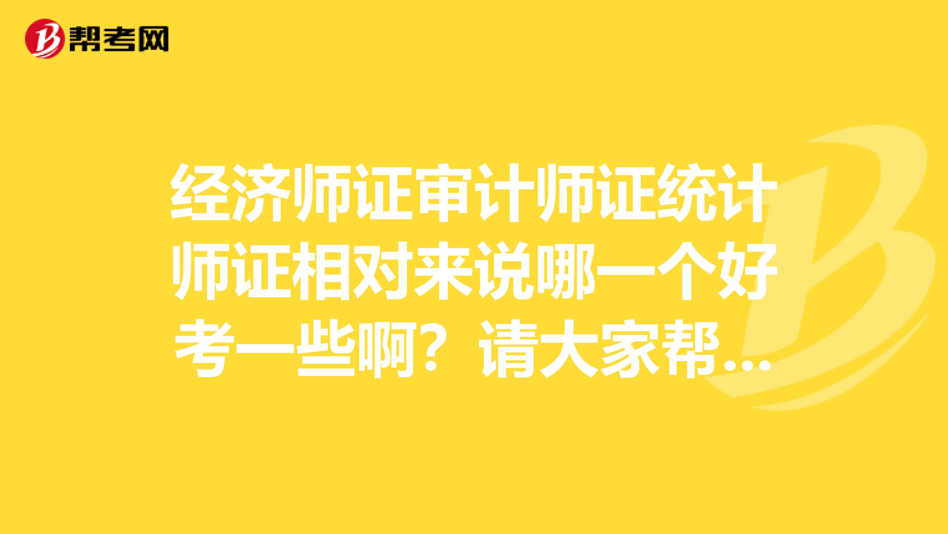 经济师证审计师证统计师证相对来说哪一个好考一些啊?请大家帮帮忙