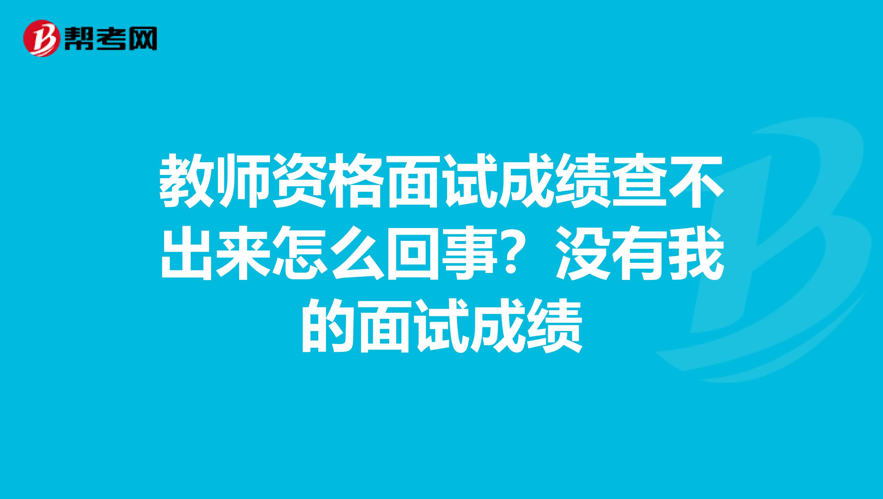 教师资格面试成绩查不出来怎么回事？没有我的面试成绩