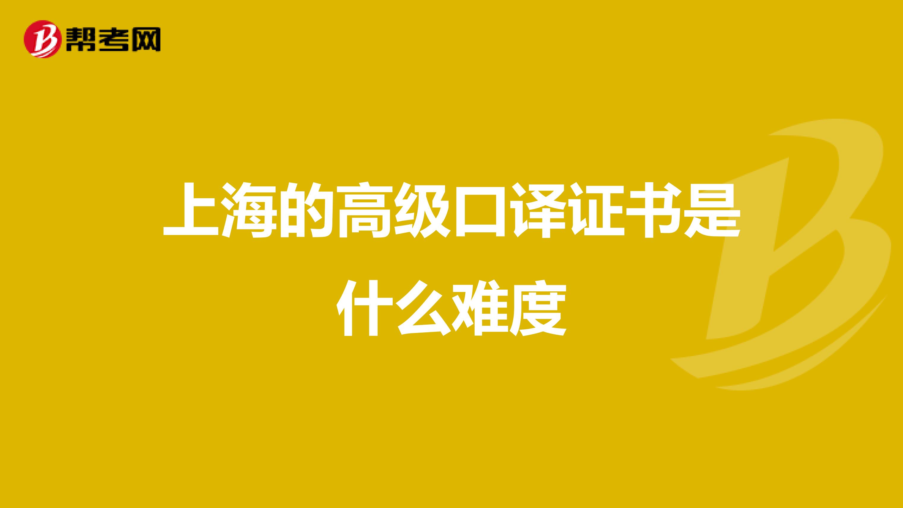 上海的高级口译证书是什么难度