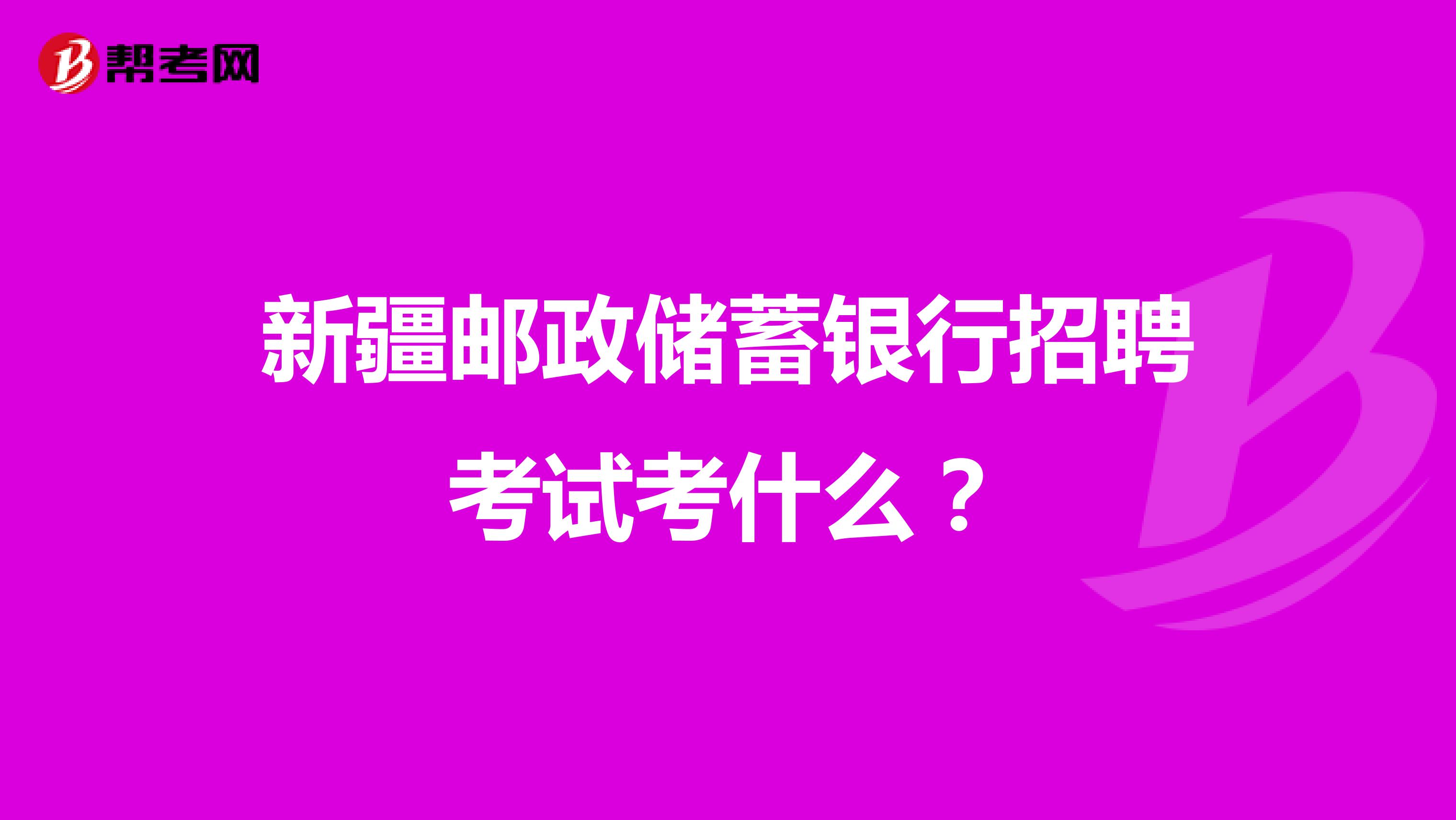 新疆邮政储蓄银行招聘考试考什么？