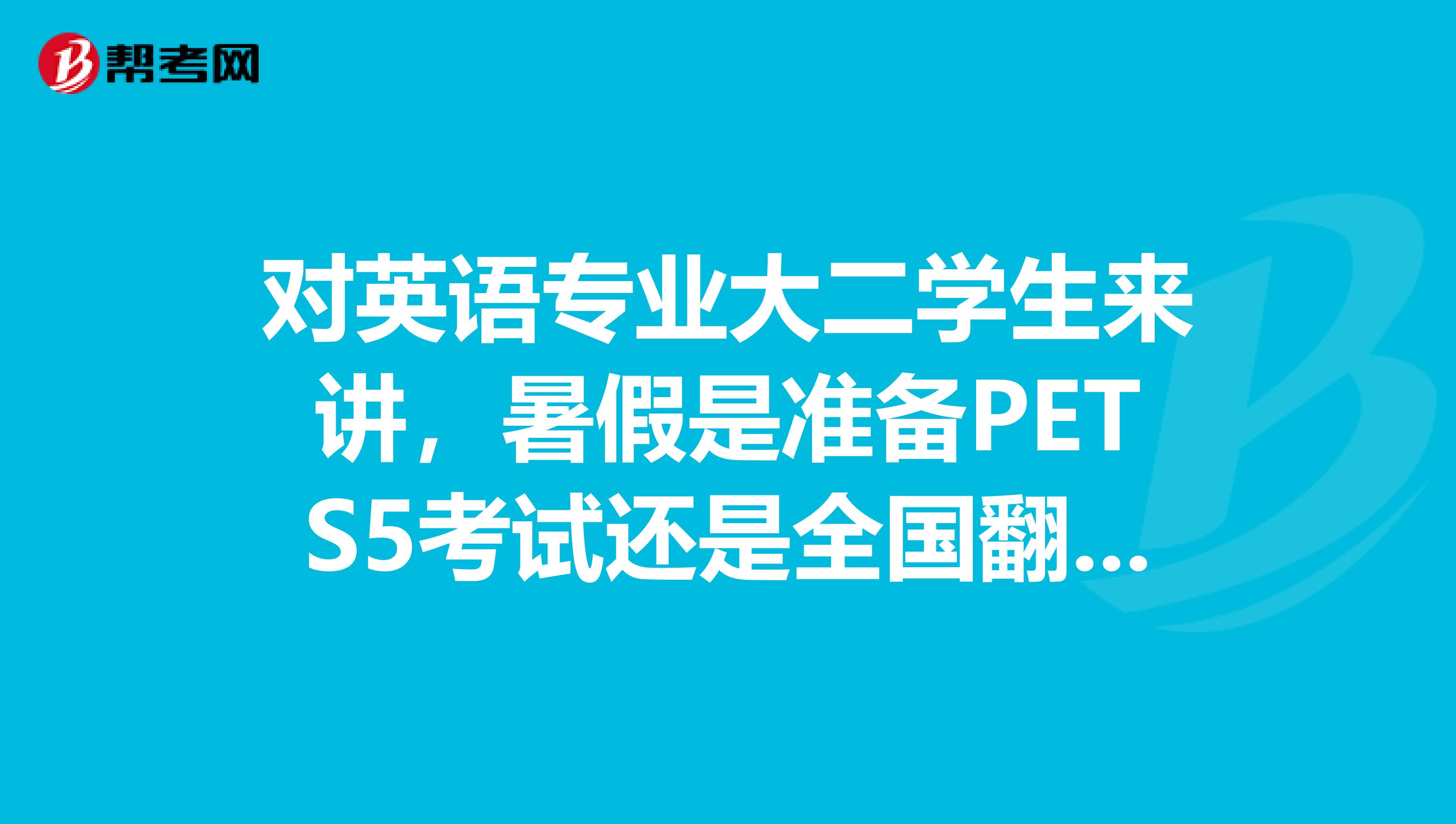 对英语专业大二学生来讲，暑假是准备PETS5考试还是全国翻译专业资格水平考试三级，又或是英语高级口译？