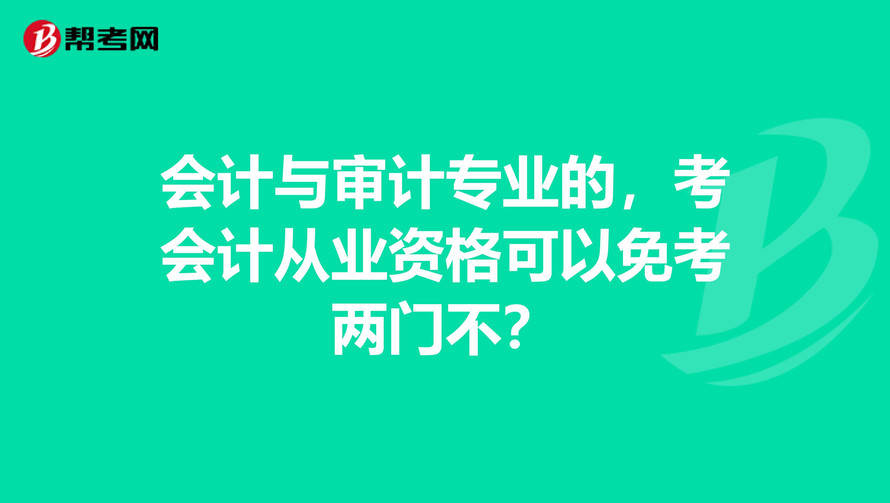 会计与审计专业的，考会计从业资格可以免考两门不？