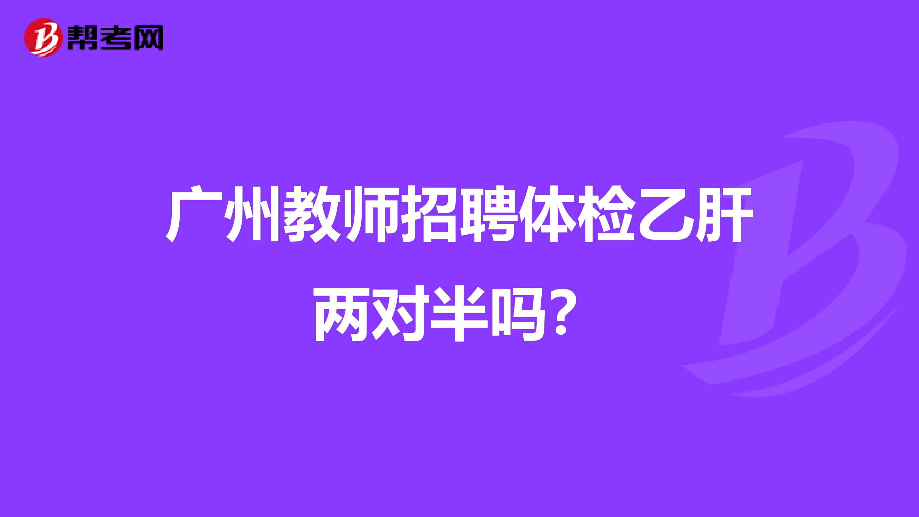 广州教师招聘体检乙肝两对半吗？